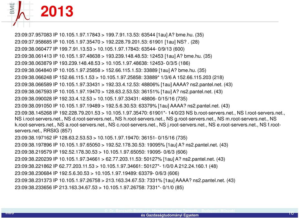 064840 IP 10.105.1.97.25858 > 152.66.115.1.53: 33889 [1au] A? bme.hu. (35) 23:09:38.066248 IP 152.66.115.1.53 > 10.105.1.97.25858: 33889* 1/3/6 A 152.66.115.203 (218) 23:09:38.066589 IP 10.105.1.97.33431 > 192.