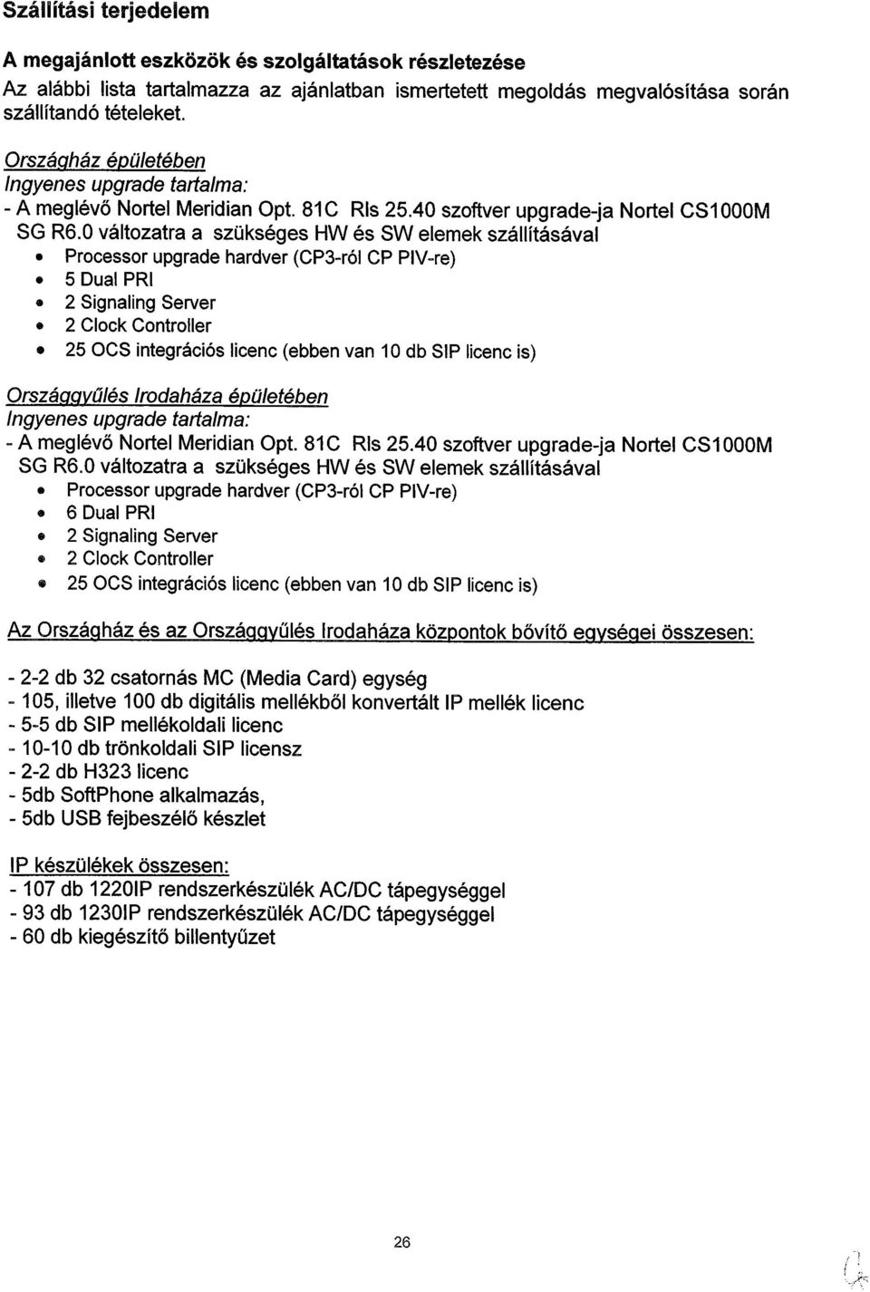 0 változatra a szükséges HW és SW elemek szállításával Processor upgrade hardver (CP3-ról CP PIV-re) 5 Dual PRI 2 Signaling Server 2 Clock Controller 25 OCS integrációs licenc (ebben van 10 db SIP