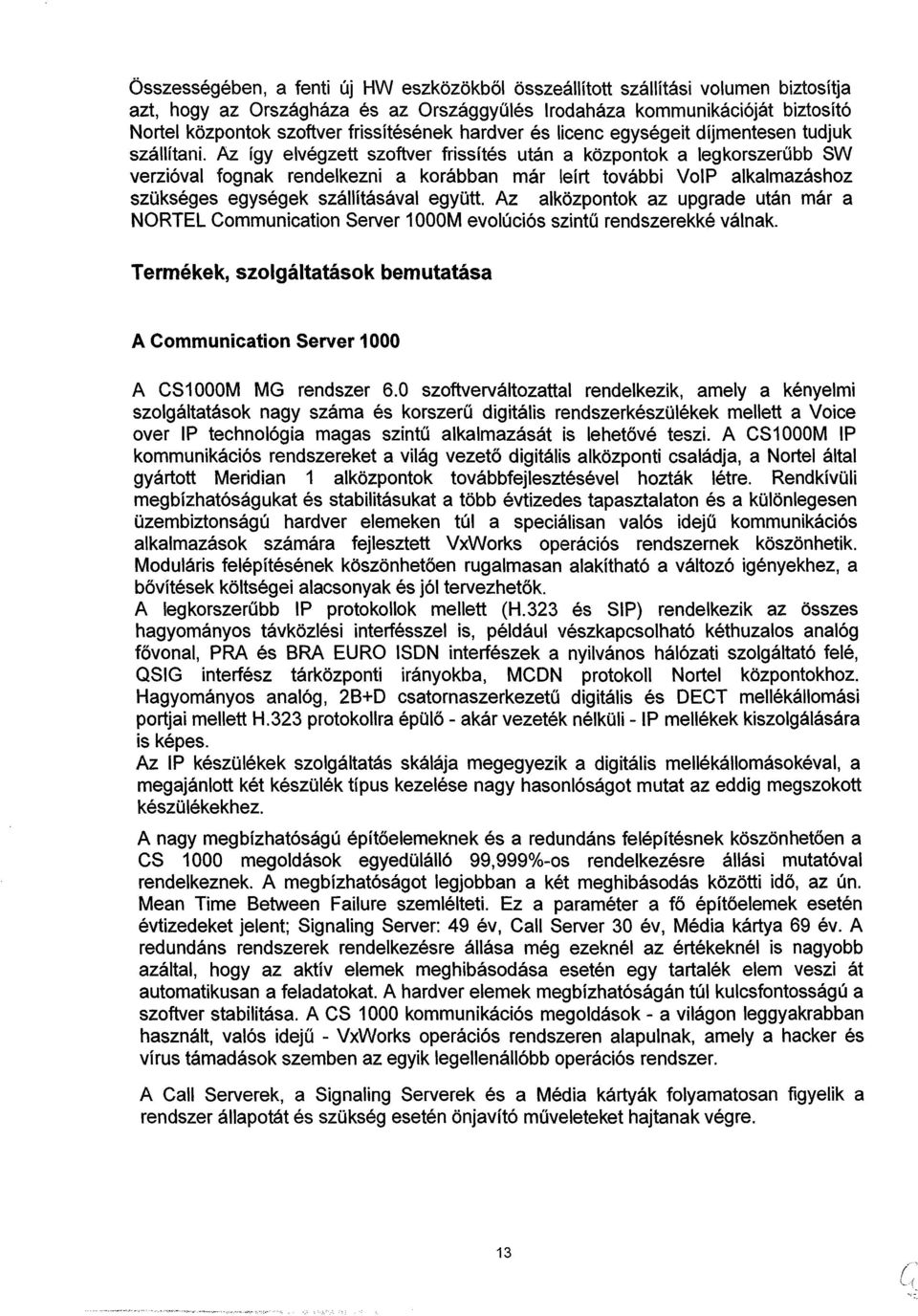 Az így elvégzett szoftver frissítés után a központok a legkorszerűbb SW verzióval fognak rendelkezni a korábban már leírt további VoIP alkalmazáshoz szükséges egységek szállításával együtt.