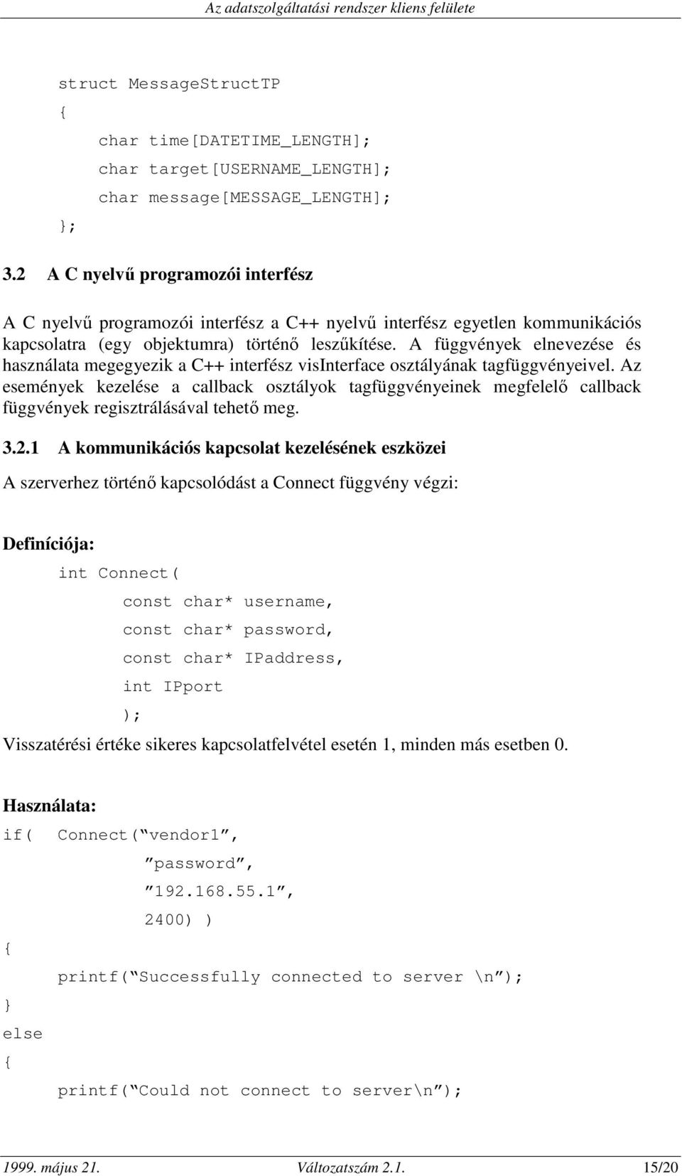 A függvények elnevezése és használata megegyezik a C++ interfész visinterface osztályának tagfüggvényeivel.