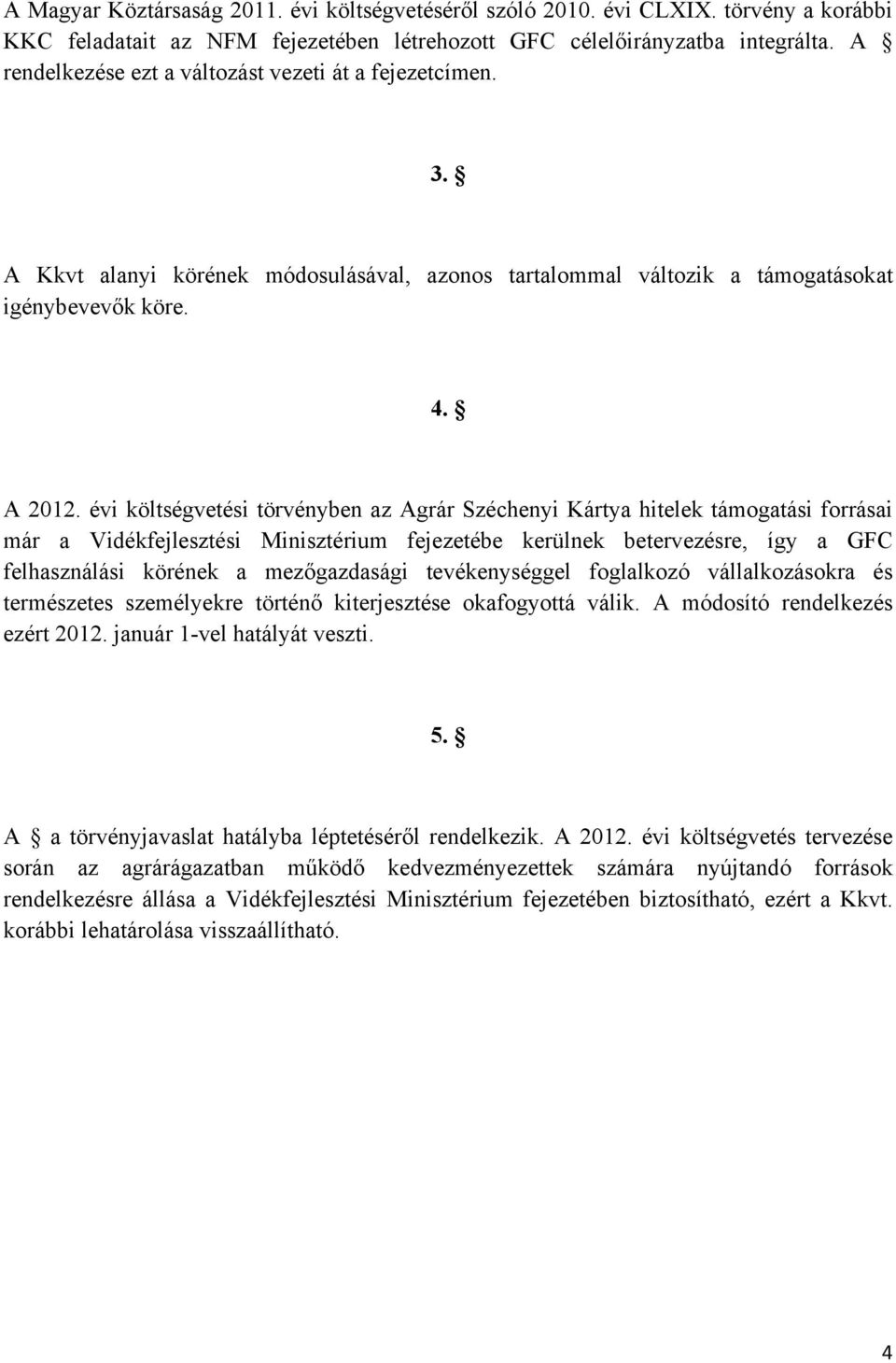 évi költségvetési törvényben az Agrár Széchenyi Kártya hitelek támogatási forrásai már a Vidékfejlesztési Minisztérium fejezetébe kerülnek betervezésre, így a GFC felhasználási körének a