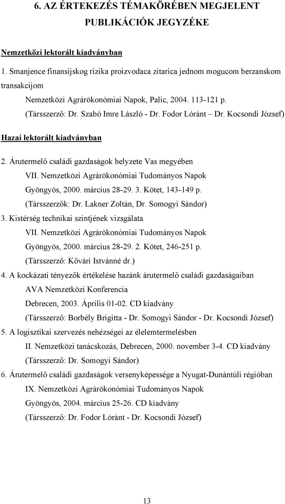 Fodor Lóránt Dr. Kocsondi József) Hazai lektorált kiadványban 2. Árutermelő családi gazdaságok helyzete Vas megyében VII. Nemzetközi Agrárökonómiai Tudományos Napok Gyöngyös, 2000. március 28-29. 3.