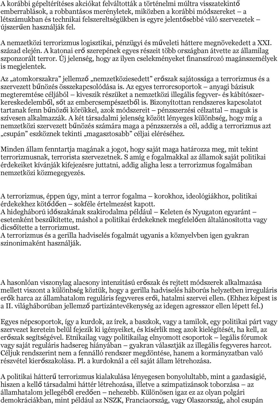 A katonai er ő szerepének egyes részeit több országban átvette az államilag szponzorált terror. Új jelenség, hogy az ilyen cselekményeket finanszírozó magánszemélyek is megjelentek.