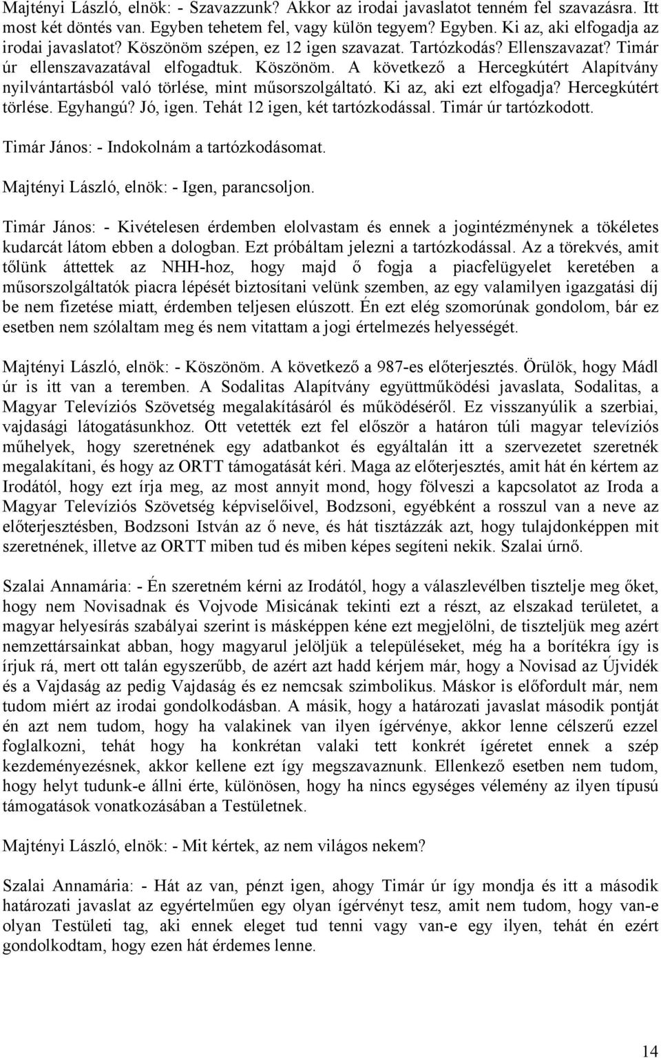 A következő a Hercegkútért Alapítvány nyilvántartásból való törlése, mint műsorszolgáltató. Ki az, aki ezt elfogadja? Hercegkútért törlése. Egyhangú? Jó, igen. Tehát 12 igen, két tartózkodással.