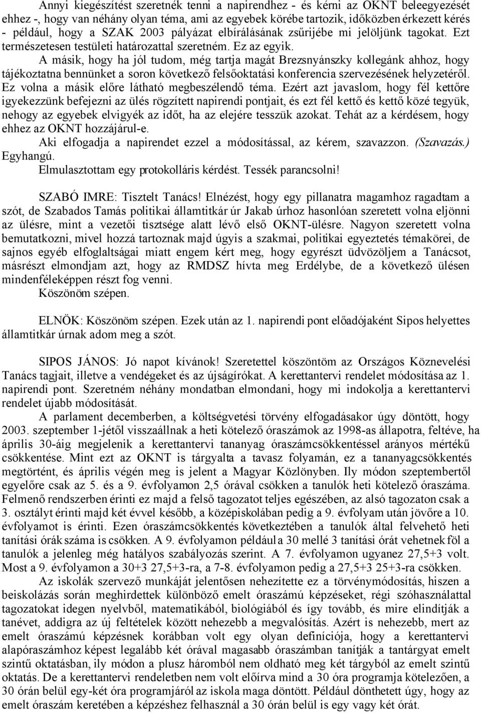 A másik, hogy ha jól tudom, még tartja magát Brezsnyánszky kollegánk ahhoz, hogy tájékoztatna bennünket a soron következő felsőoktatási konferencia szervezésének helyzetéről.