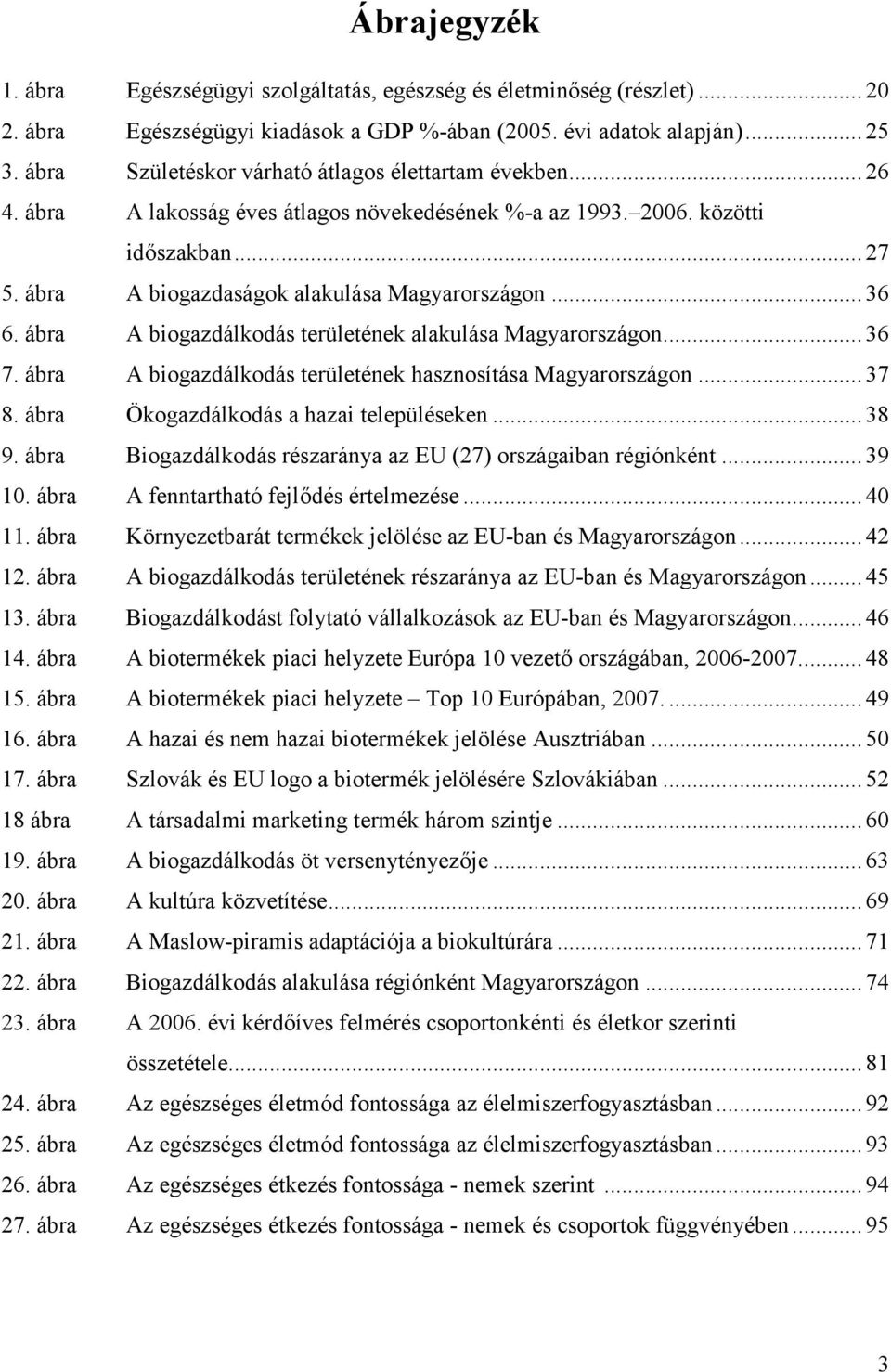 .. 36 6. ábra A biogazdálkodás területének alakulása Magyarországon... 36 7. ábra A biogazdálkodás területének hasznosítása Magyarországon... 37 8. ábra Ökogazdálkodás a hazai településeken... 38 9.