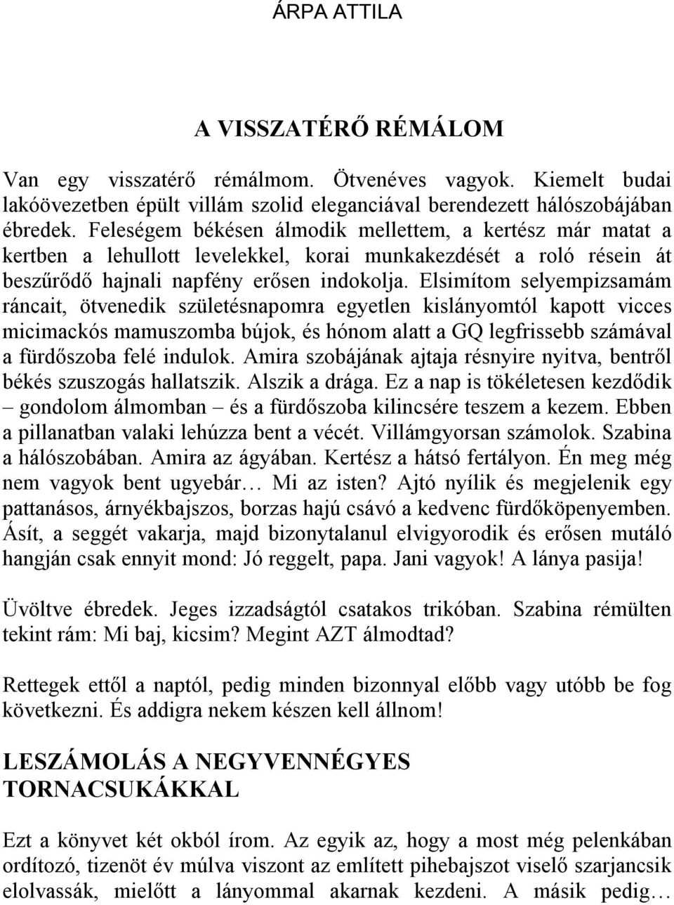 Elsimítom selyempizsamám ráncait, ötvenedik születésnapomra egyetlen kislányomtól kapott vicces micimackós mamuszomba bújok, és hónom alatt a GQ legfrissebb számával a fürdőszoba felé indulok.