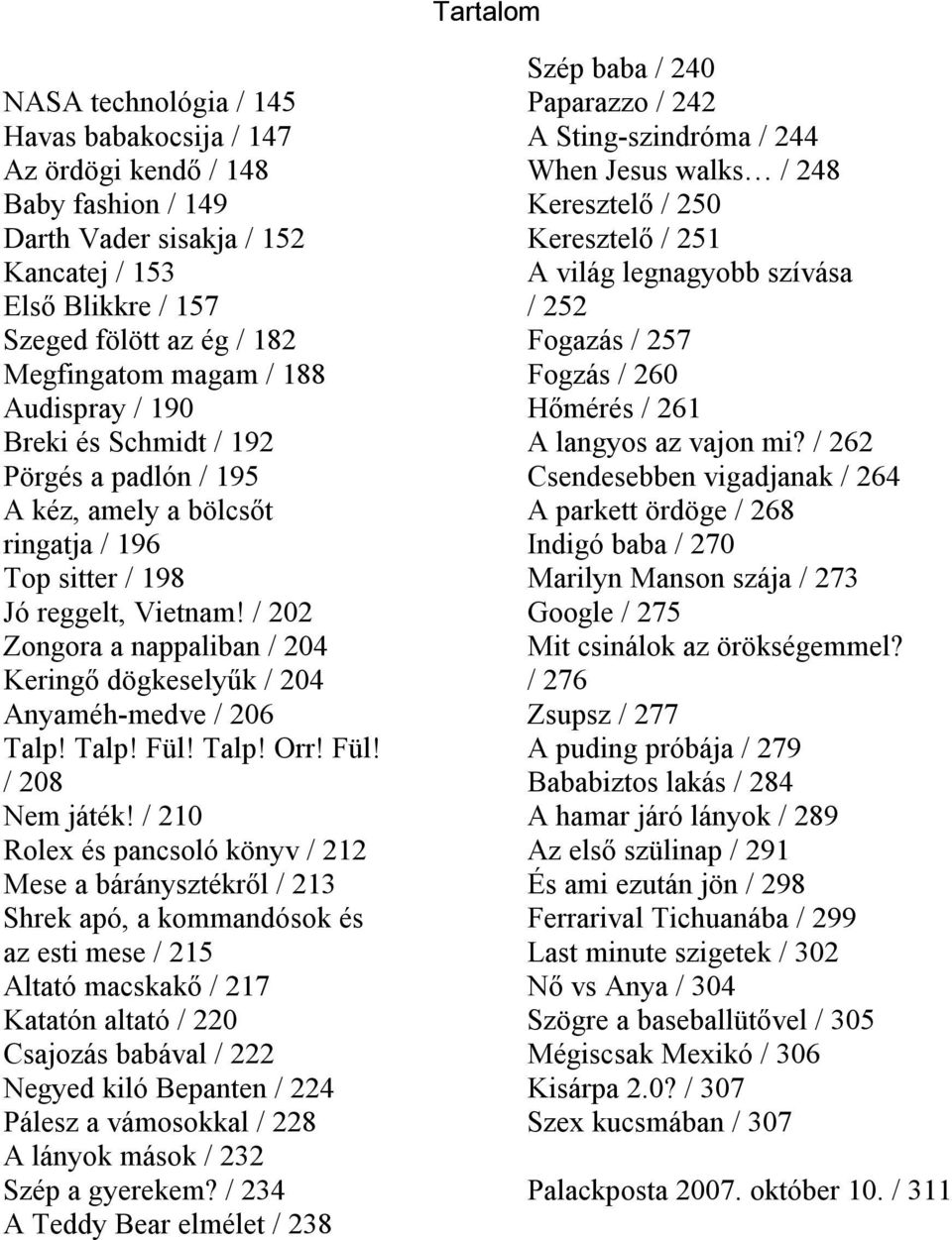 / 202 Zongora a nappaliban / 204 Keringő dögkeselyűk / 204 Anyaméh-medve / 206 Talp! Talp! Fül! Talp! Orr! Fül! / 208 Nem játék!