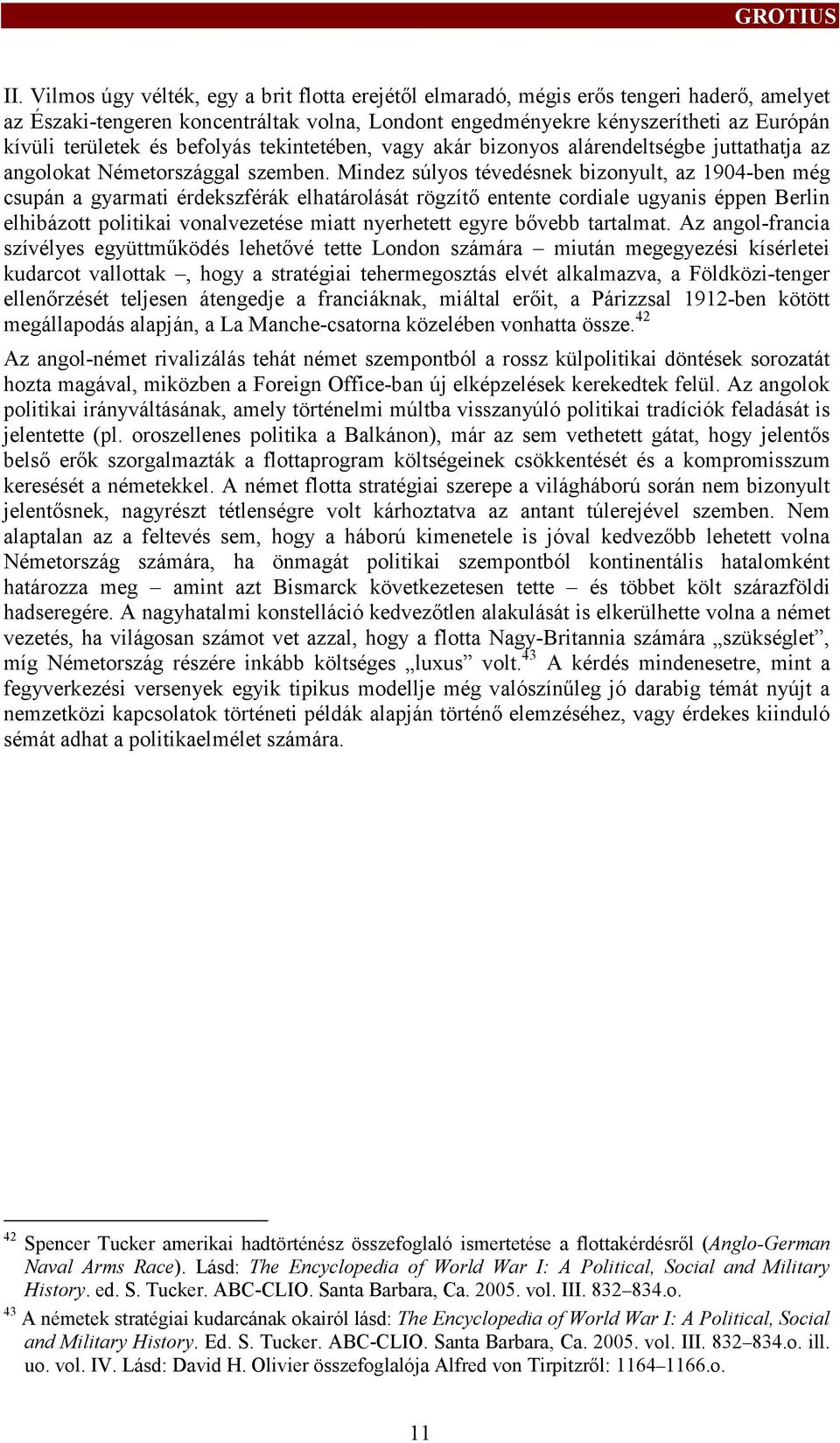 Mindez súlyos tévedésnek bizonyult, az 1904-ben még csupán a gyarmati érdekszférák elhatárolását rögzítő entente cordiale ugyanis éppen Berlin elhibázot politikai vonalvezetése miat nyerhetet egyre