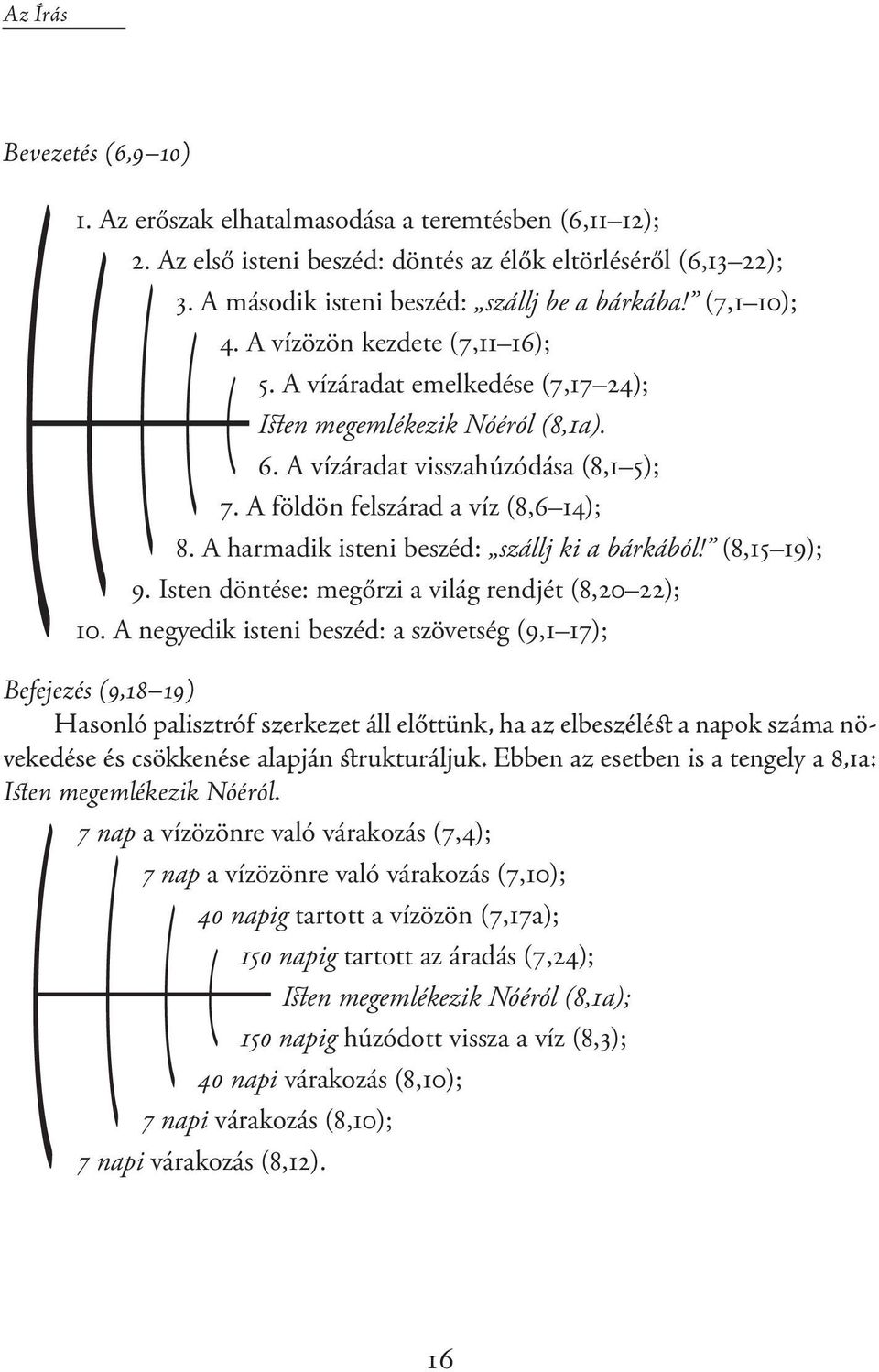 A földön felszárad a víz (8,6 14); 8. A harmadik isteni beszéd: szállj ki a bárkából! (8,15 19); 9. Isten döntése: megőrzi a világ rendjét (8,20 22); 10.