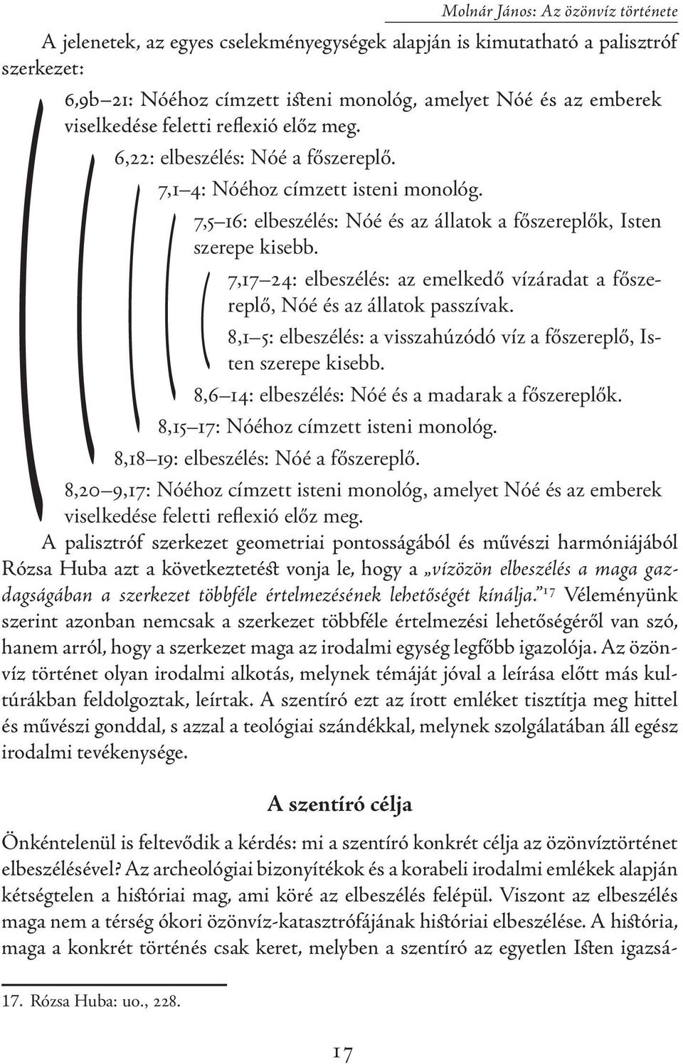 7,17 24: elbeszélés: az emelkedő vízáradat a főszereplő, Nóé és az állatok passzívak. 8,1 5: elbeszélés: a visszahúzódó víz a főszereplő, Isten szerepe kisebb.