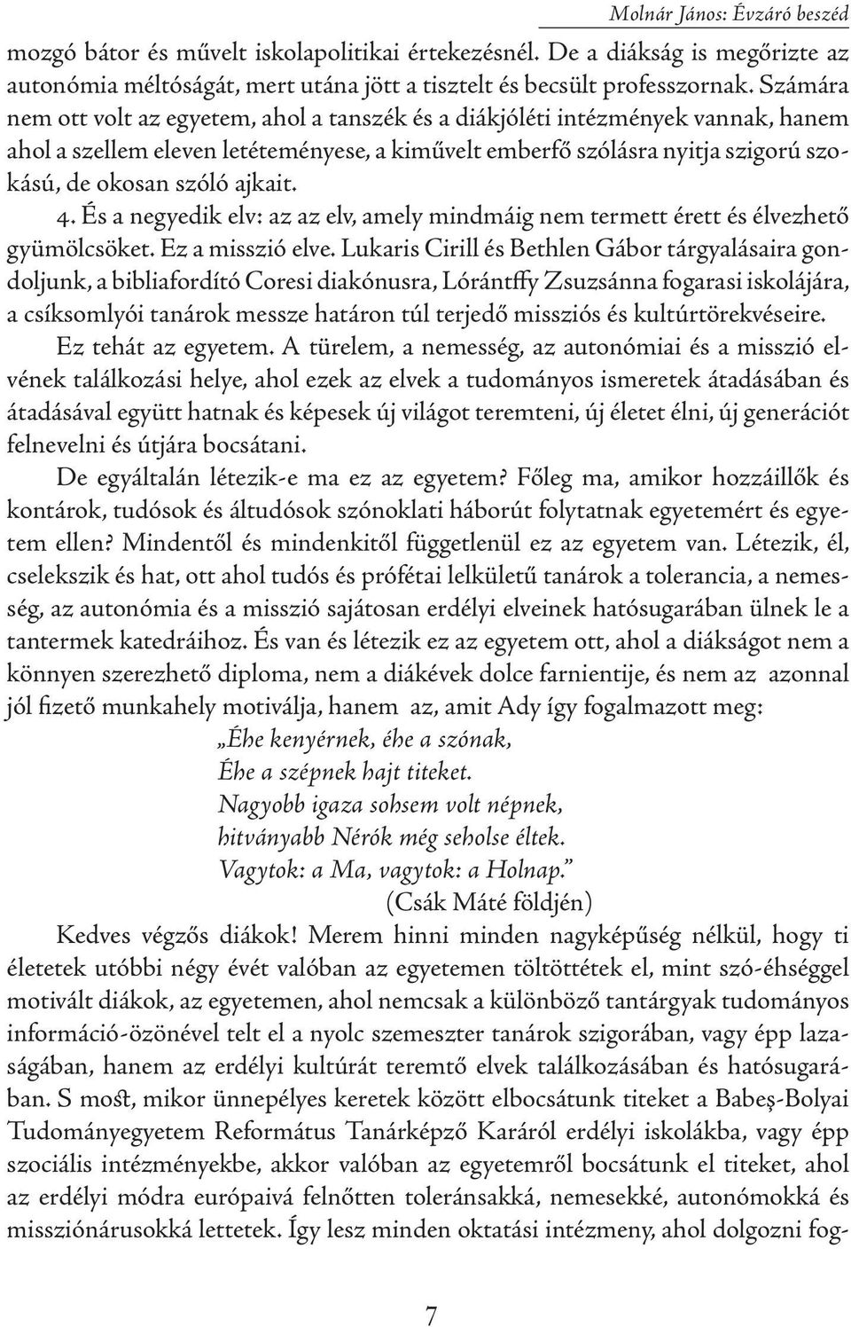 ajkait. 4. És a negyedik elv: az az elv, amely mindmáig nem termett érett és élvezhető gyümölcsöket. Ez a misszió elve.