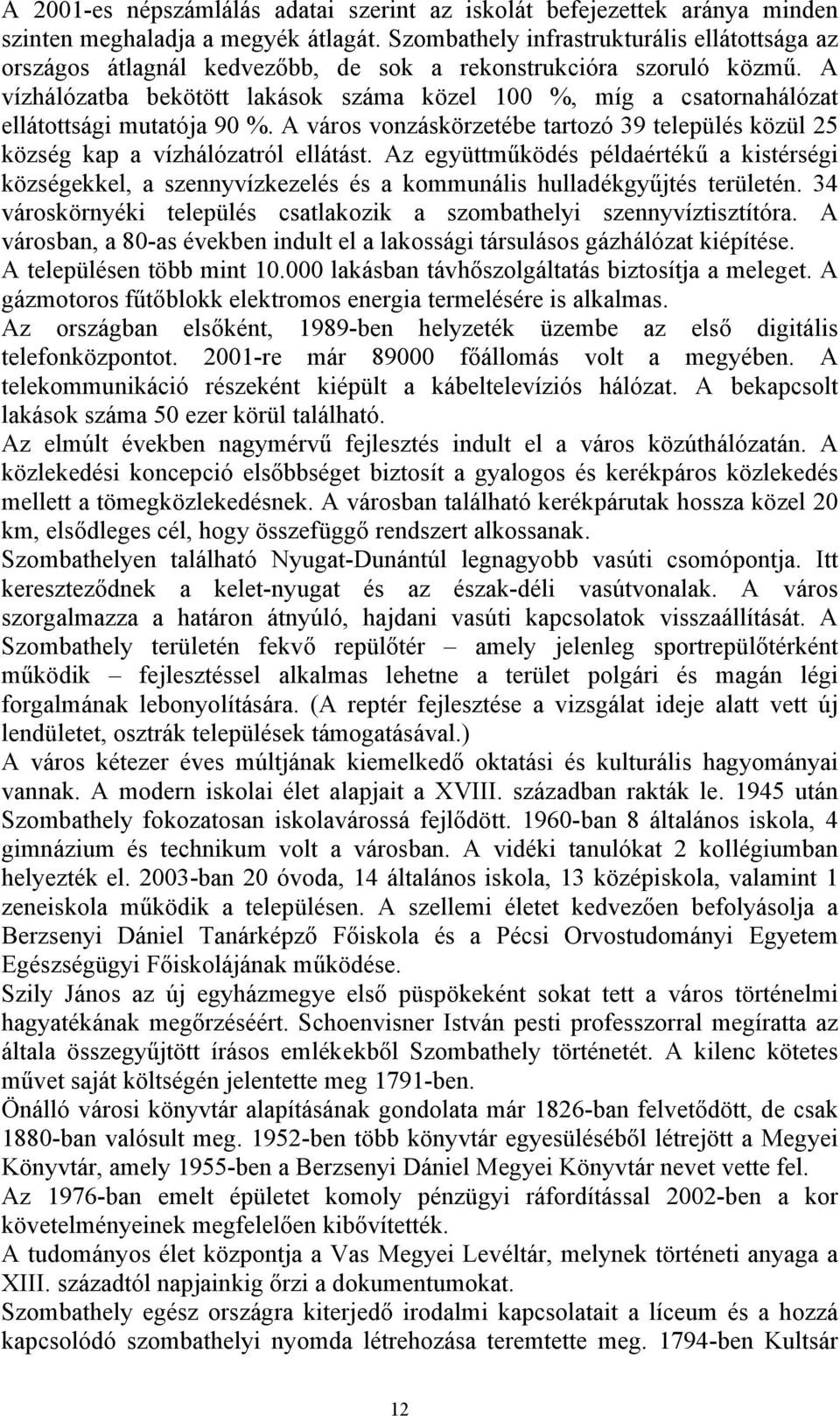 A vízhálózatba bekötött lakások száma közel 100 %, míg a csatornahálózat ellátottsági mutatója 90 %. A város vonzáskörzetébe tartozó 39 település közül 25 község kap a vízhálózatról ellátást.