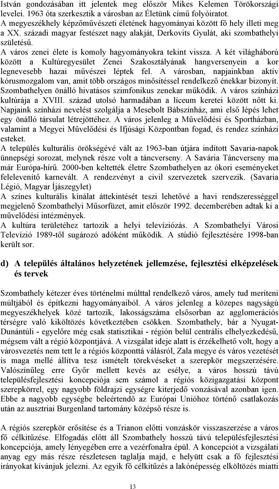 A város zenei élete is komoly hagyományokra tekint vissza. A két világháború között a Kultúregyesület Zenei Szakosztályának hangversenyein a kor legnevesebb hazai művészei léptek fel.