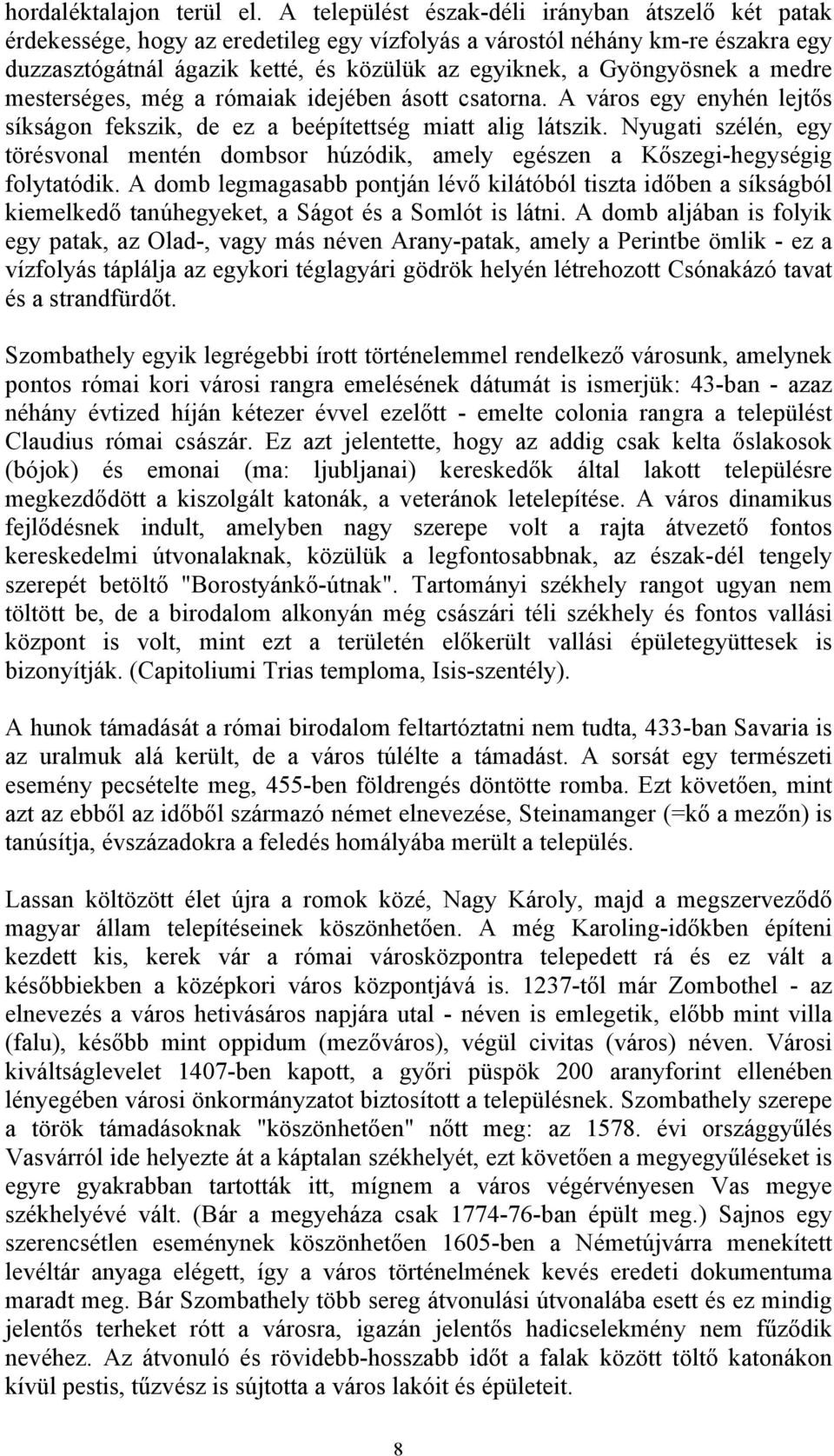 Gyöngyösnek a medre mesterséges, még a rómaiak idejében ásott csatorna. A város egy enyhén lejtős síkságon fekszik, de ez a beépítettség miatt alig látszik.