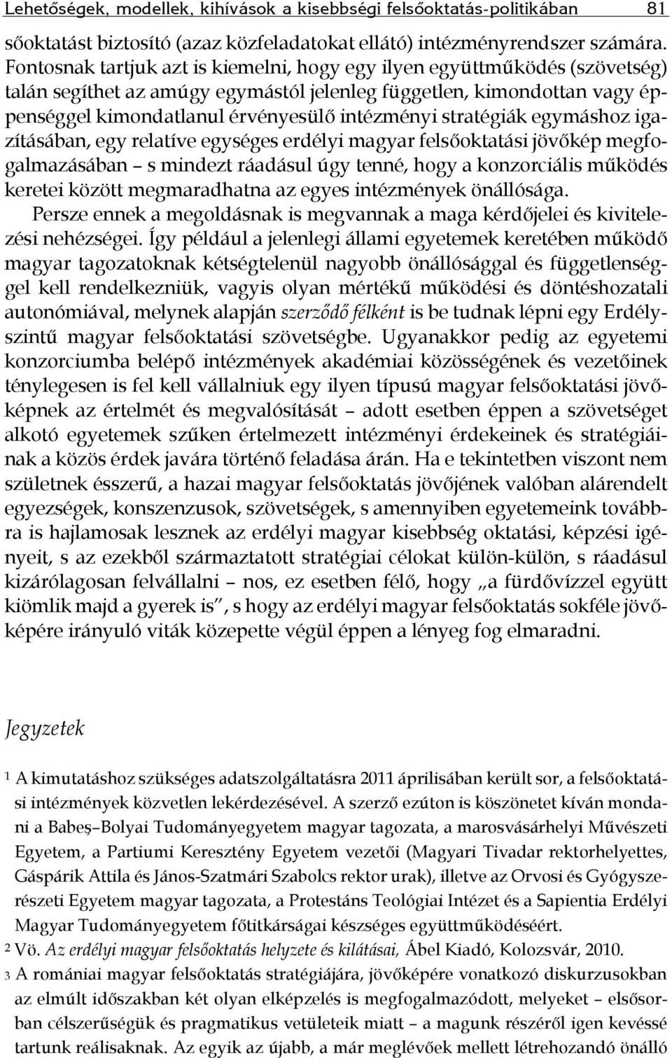 stratégiák egymáshoz igazításában, egy relatíve egységes erdélyi magyar felsőoktatási jövőkép megfogalmazásában s mindezt ráadásul úgy tenné, hogy a konzorciális működés keretei között megmaradhatna