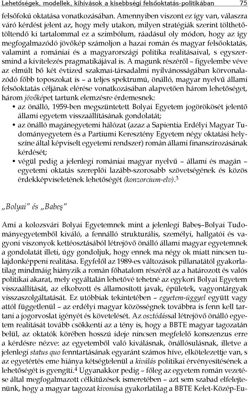 megfogalmazódó jövőkép számoljon a hazai román és magyar felsőoktatás, valamint a romániai és a magyarországi politika realitásaival, s egyszersmind a kivitelezés pragmatikájával is.