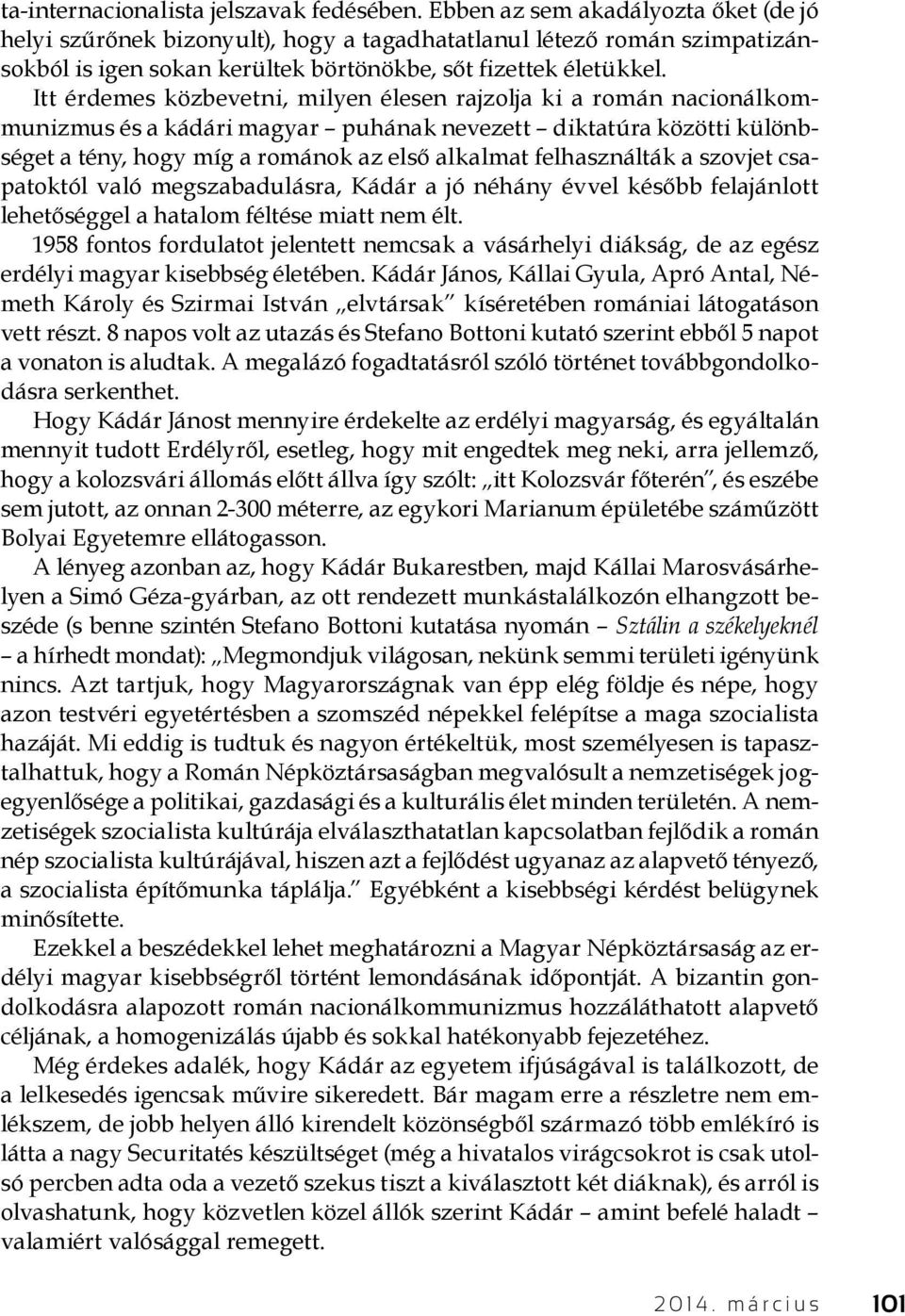 Itt érdemes közbevetni, milyen élesen rajzolja ki a román nacionálkommunizmus és a kádári magyar puhának nevezett diktatúra közötti különbséget a tény, hogy míg a románok az első alkalmat