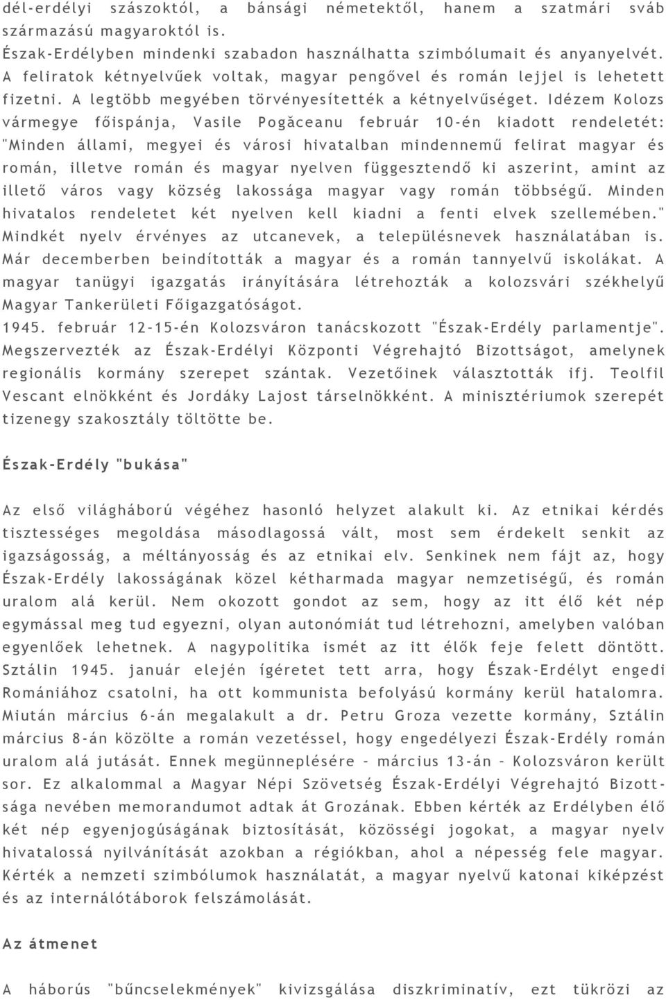 I dé zem Kolozs vármegye főispánja, Vasile Pogăcea nu február 1 0 - én kiadott re nd eletét : "Minde n á l lami, meg yei és városi hivatalban mi nde n nem ű felirat magyar és román, illetve romá n és