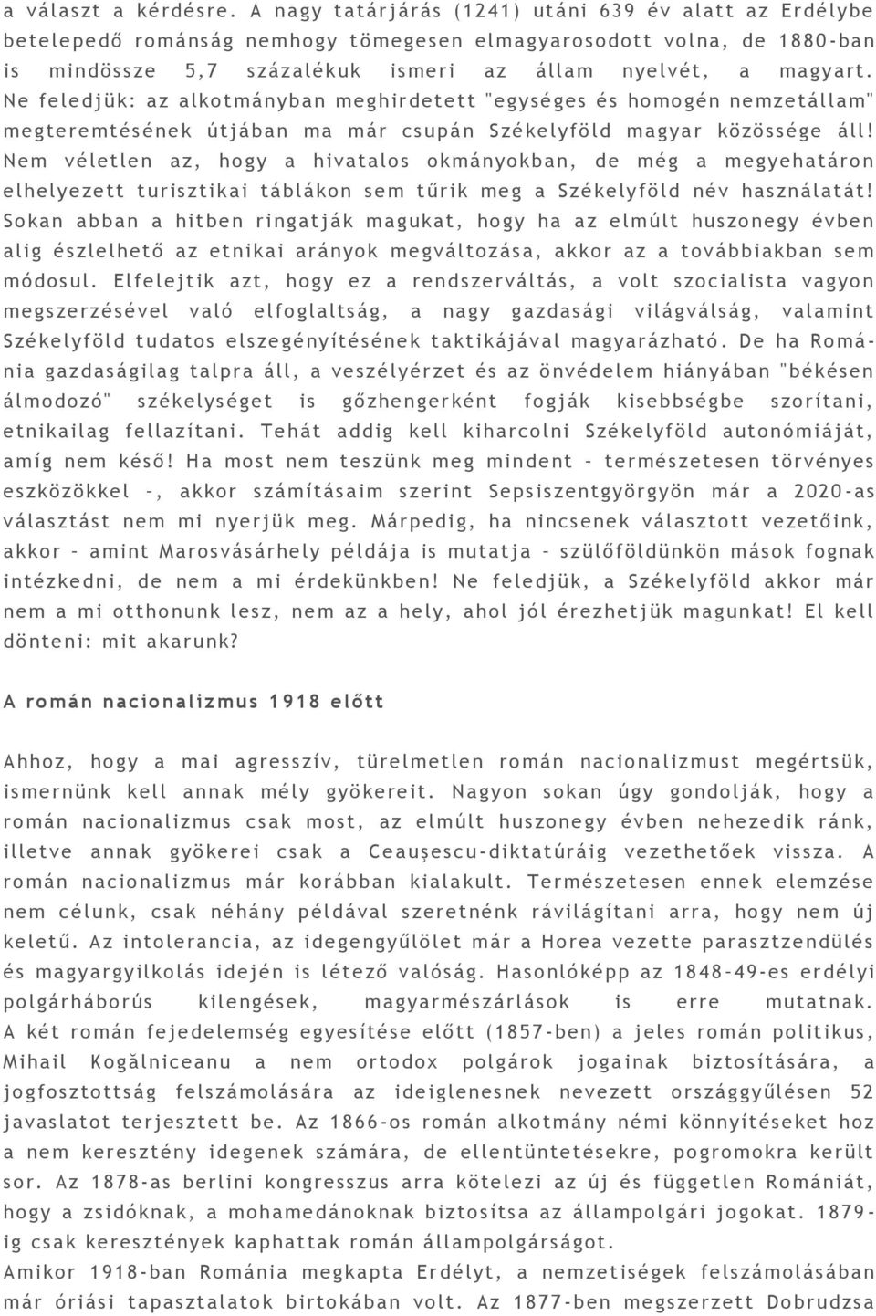 elv ét, a magyart. Ne feled jük : a z a lkotmányban m eghirdet et t "egységes és homogén n emzetállam" megteremtés ének útjában ma má r csupá n S zékelyföld magya r közössége á ll!