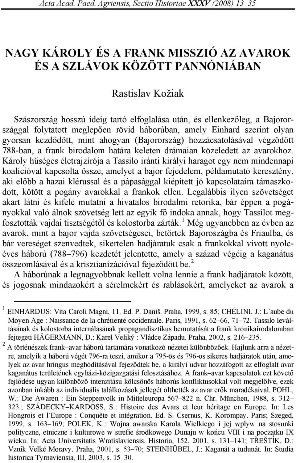 ellenkezőleg, a Bajorországgal folytatott meglepően rövid háborúban, amely Einhard szerint olyan gyorsan kezdődött, mint ahogyan (Bajorország) hozzácsatolásával végződött 788-ban, a frank birodalom