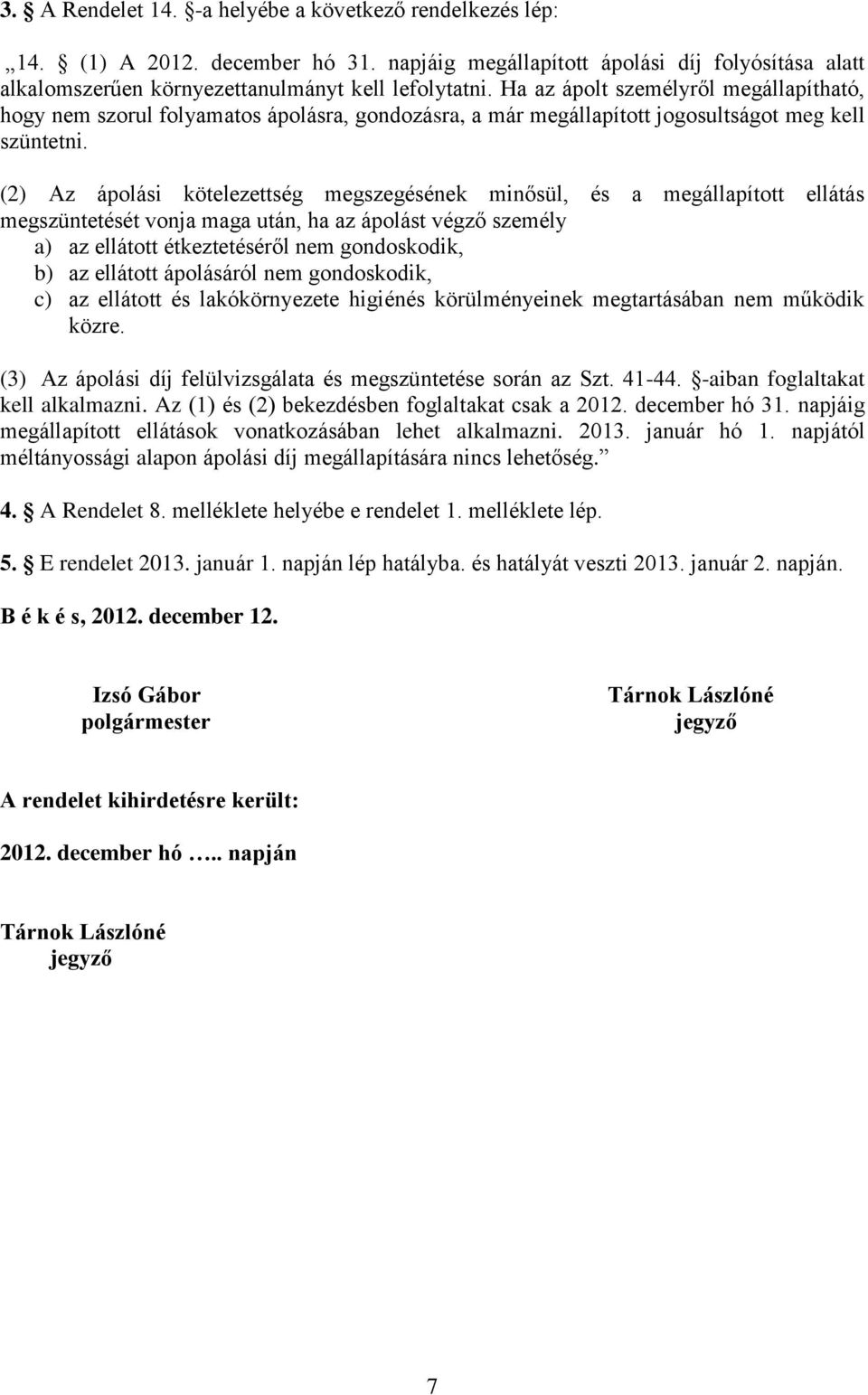 (2) Az ápolási kötelezettség megszegésének minősül, és a megállapított ellátás megszüntetését vonja maga után, ha az ápolást végző személy a) az ellátott étkeztetéséről nem gondoskodik, b) az