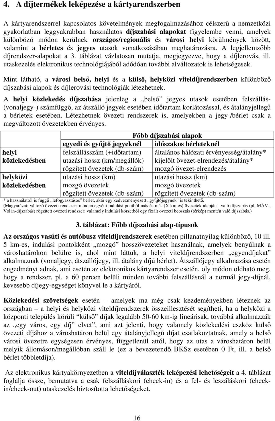 A legjellemzőbb díjrendszer-alapokat a 3. táblázat vázlatosan mutatja, megjegyezve, hogy a díjlerovás, ill. utaskezelés elektronikus technológiájából adódóan további alváltozatok is lehetségesek.