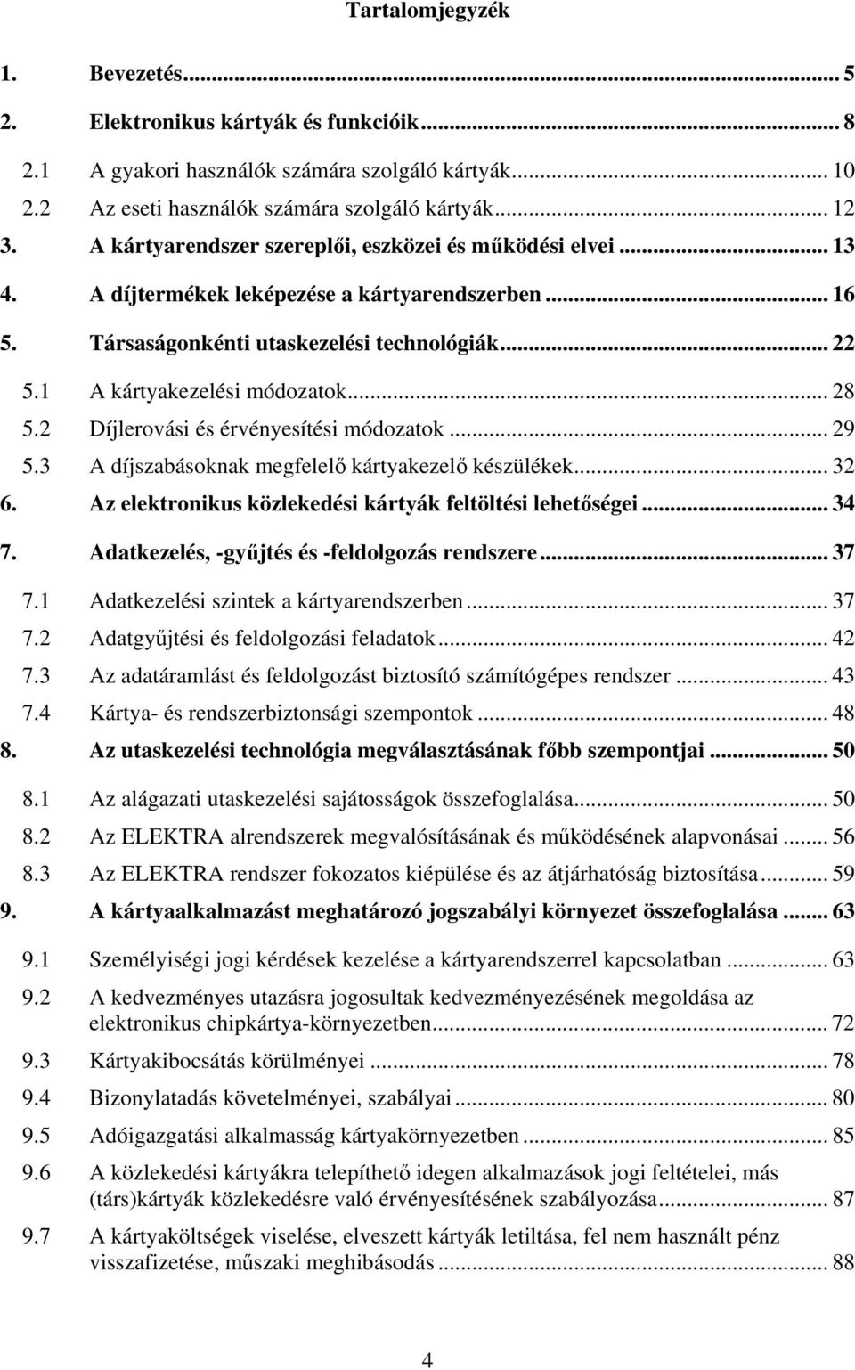 .. 28 5.2 Díjlerovási és érvényesítési módozatok... 29 5.3 A díjszabásoknak megfelelő kártyakezelő készülékek... 32 6. Az elektronikus közlekedési kártyák feltöltési lehetőségei... 34 7.