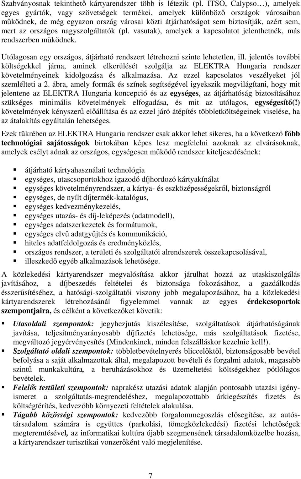 az országos nagyszolgáltatók (pl. vasutak), amelyek a kapcsolatot jelenthetnék, más rendszerben működnek. Utólagosan egy országos, átjárható rendszert létrehozni szinte lehetetlen, ill.