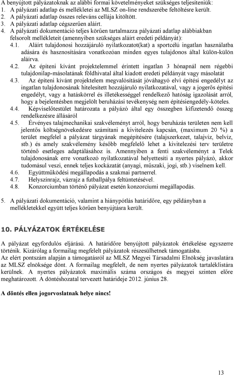 A pályázati dokumentáció teljes körűen tartalmazza pályázati adatlap alábbiakban felsorolt mellékleteit (amennyiben szükséges aláírt eredeti példányát): 4.1.