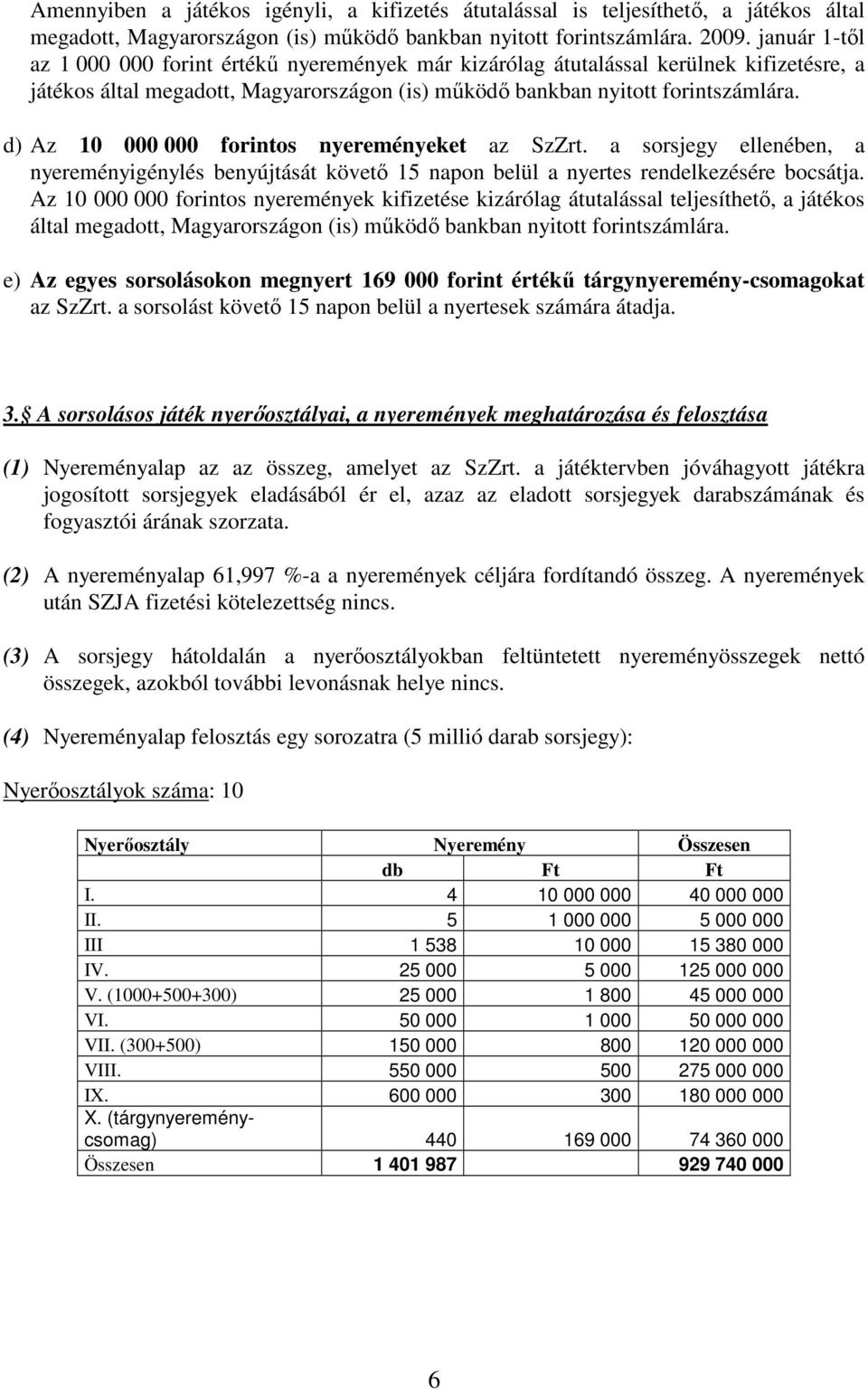 d) Az 10 000 000 forintos nyereményeket az SzZrt. a sorsjegy ellenében, a nyereményigénylés benyújtását követı 15 napon belül a nyertes rendelkezésére bocsátja.