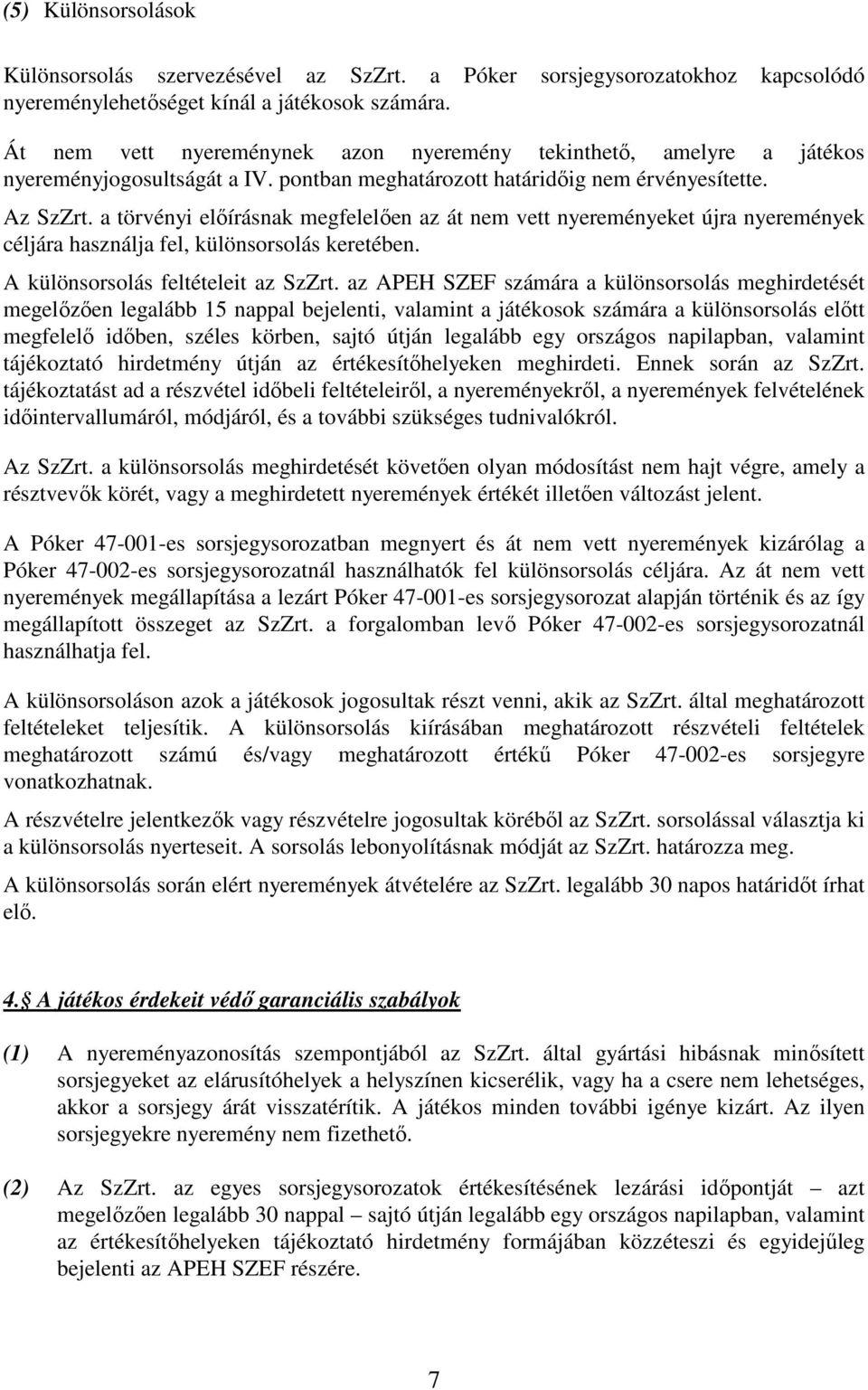 a törvényi elıírásnak megfelelıen az át nem vett nyereményeket újra nyeremények céljára használja fel, különsorsolás keretében. A különsorsolás feltételeit az SzZrt.