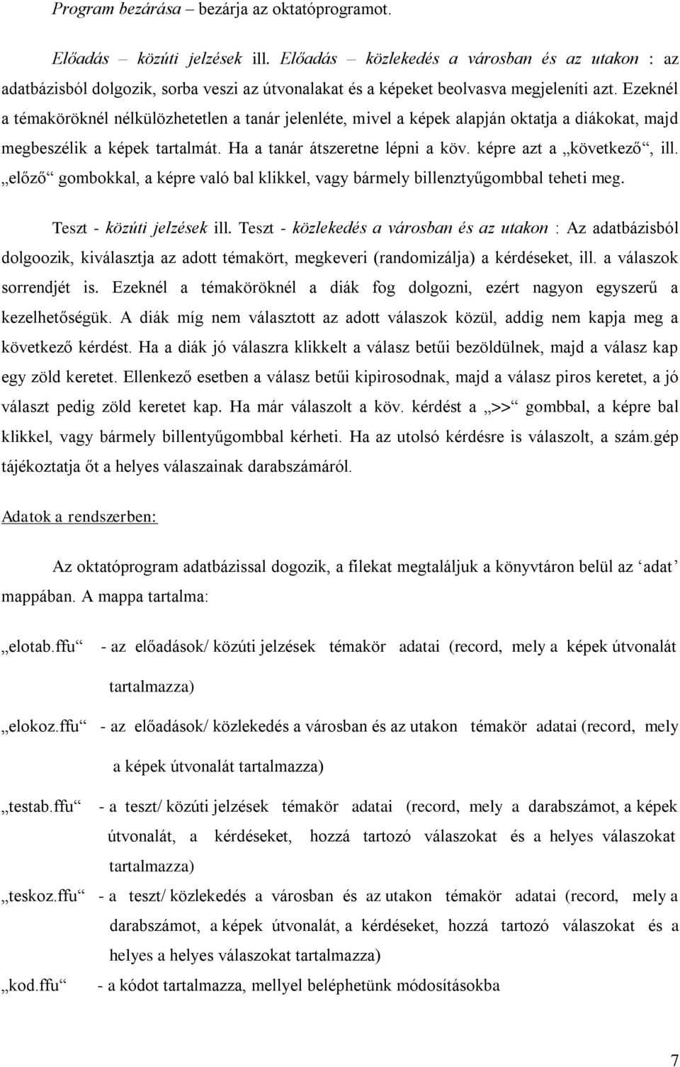 Ezeknél a témaköröknél nélkülözhetetlen a tanár jelenléte, mivel a képek alapján oktatja a diákokat, majd megbeszélik a képek tartalmát. Ha a tanár átszeretne lépni a köv. képre azt a következő, ill.