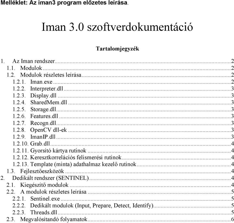 Gyorsító kártya rutinok...4 1.2.12. Keresztkorrelációs felismerési rutinok...4 1.2.13. Template (minta) adathalmaz kezelő rutinok...4 1.3. Fejlesztőeszközök...4 2. Dedikált rendszer (SENTINEL)...4 2.1. Kiegészítő modulok.