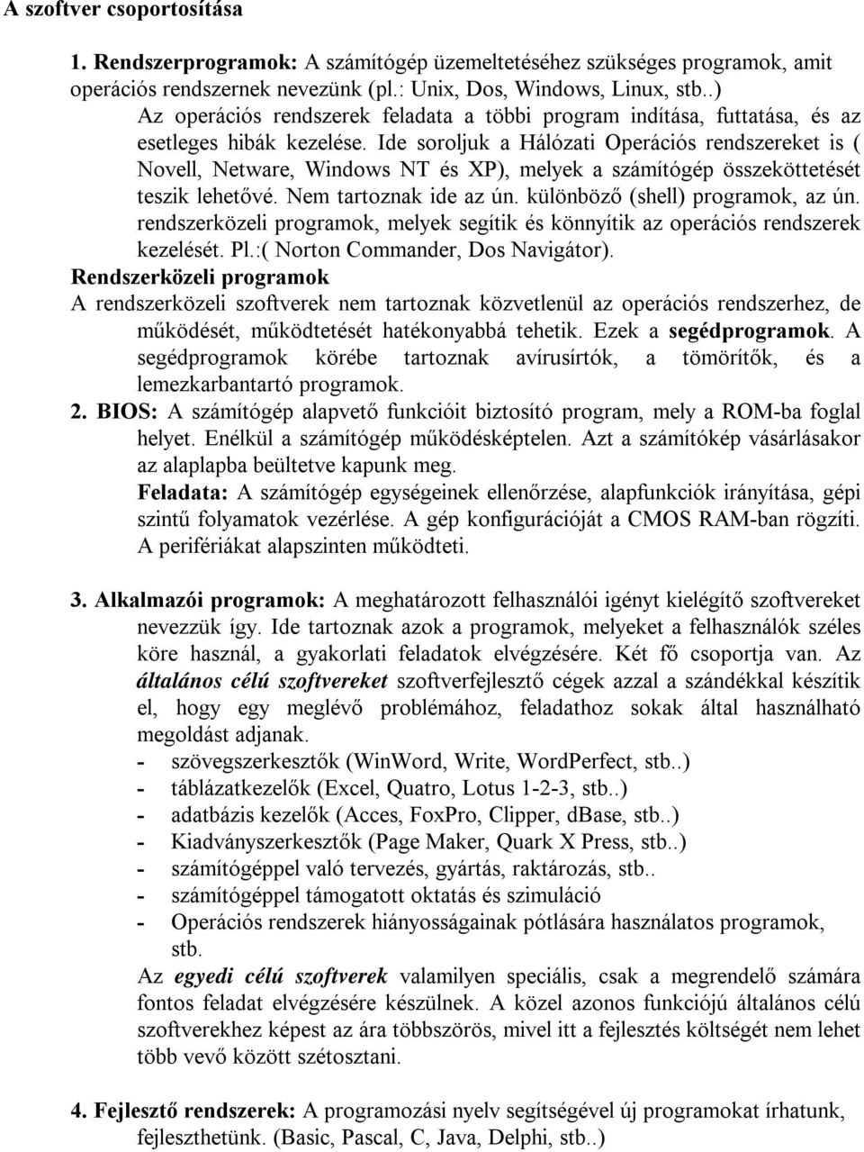 Ide soroljuk a Hálózati Operációs rendszereket is ( Novell, Netware, Windows NT és XP), melyek a számítógép összeköttetését teszik lehetővé. Nem tartoznak ide az ún. különböző(shell) programok, az ún.