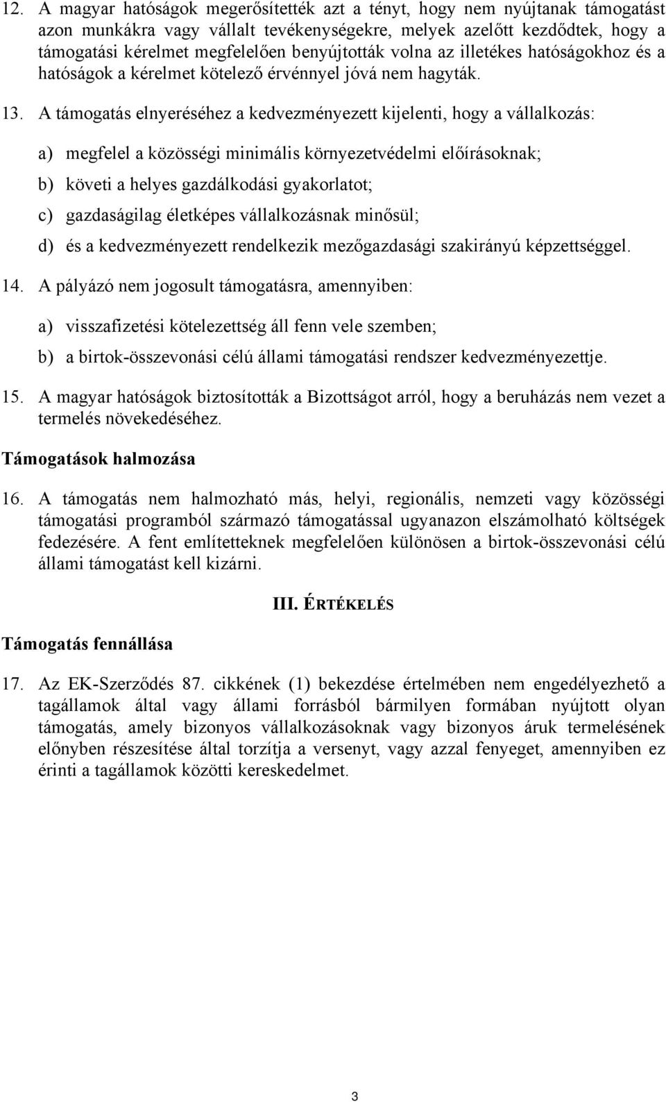 A támogatás elnyeréséhez a kedvezményezett kijelenti, hogy a vállalkozás: a) megfelel a közösségi minimális környezetvédelmi előírásoknak; b) követi a helyes gazdálkodási gyakorlatot; c) gazdaságilag