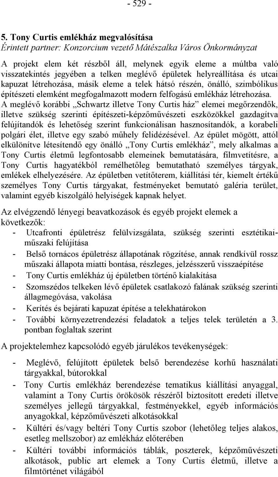 meglévő épületek helyreállítása és utcai kapuzat létrehozása, másik eleme a telek hátsó részén, önálló, szimbólikus építészeti elemként megfogalmazott modern felfogású emlékház létrehozása.