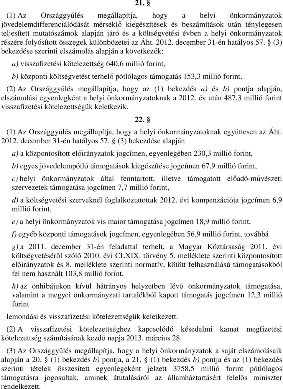 (3) bekezdése szerinti elszámolás alapján a következők: a) visszafizetési kötelezettség 640,6 millió forint, b) központi költségvetést terhelő pótlólagos támogatás 153,3 millió forint.