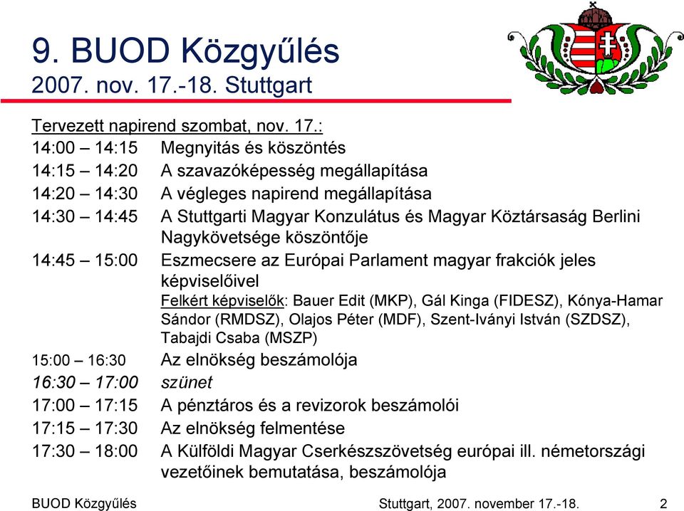 : 14:00 14:15 Megnyitás és köszöntés 14:15 14:20 A szavazóképesség megállapítása 14:20 14:30 A végleges napirend megállapítása 14:30 14:45 A Stuttgarti Magyar Konzulátus és Magyar Köztársaság Berlini