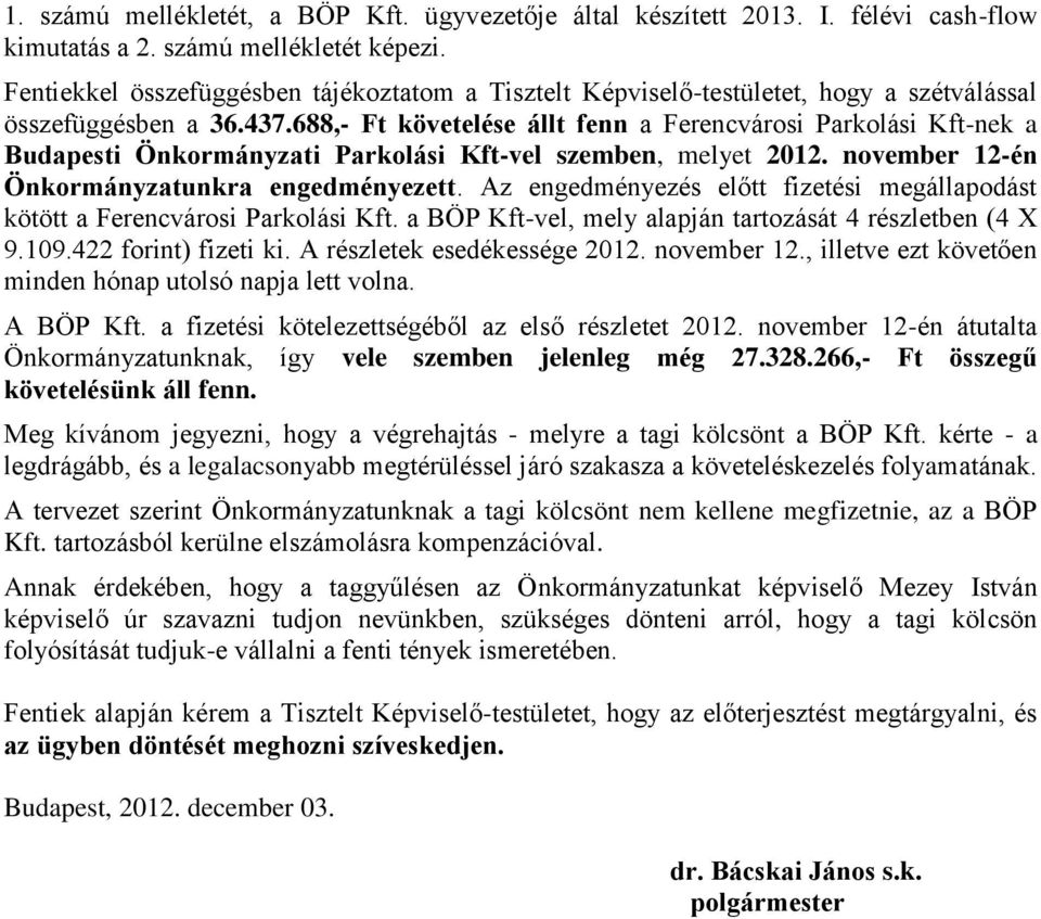 688,- Ft követelése állt fenn a Ferencvárosi Parkolási Kft-nek a Budapesti Önkormányzati Parkolási Kft-vel szemben, melyet 2012. november 12-én Önkormányzatunkra engedményezett.