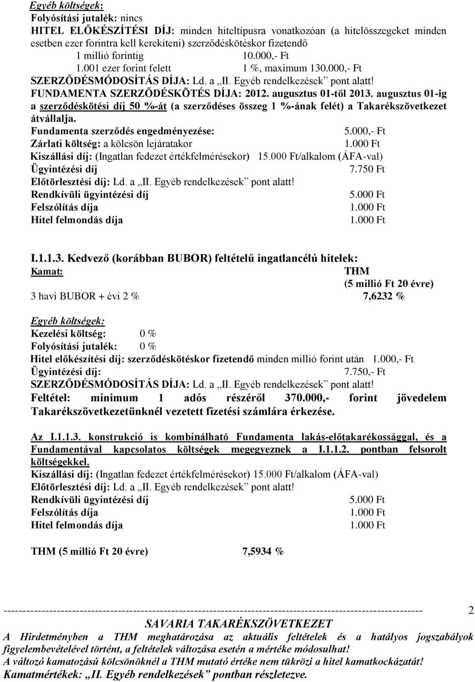 augusztus 01-ig a szerződéskötési díj 50 %-át (a szerződéses összeg 1 %-ának felét) a Takarékszövetkezet átvállalja. Fundamenta szerződés engedményezése: 5.