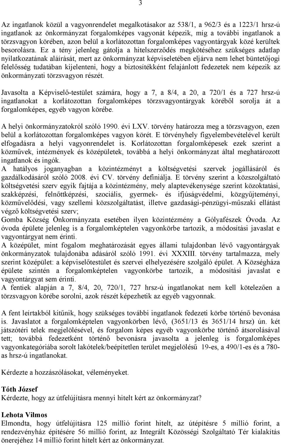 Ez a tény jelenleg gátolja a hitelszerződés megkötéséhez szükséges adatlap nyilatkozatának aláírását, mert az önkormányzat képviseletében eljárva nem lehet büntetőjogi felelősség tudatában