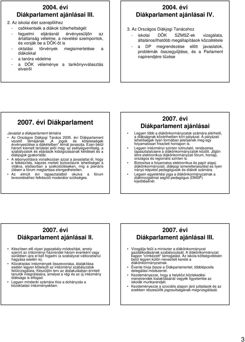 Az Országos Diákjogi Tanácshoz - iskolai DÖK SZMSZ-ek vizsgálata, általánosíthatóbb megállapítások közzététele - a DP megrendezése eltt javaslatok, problémák összegyjtése, és a Parlament napirendjére