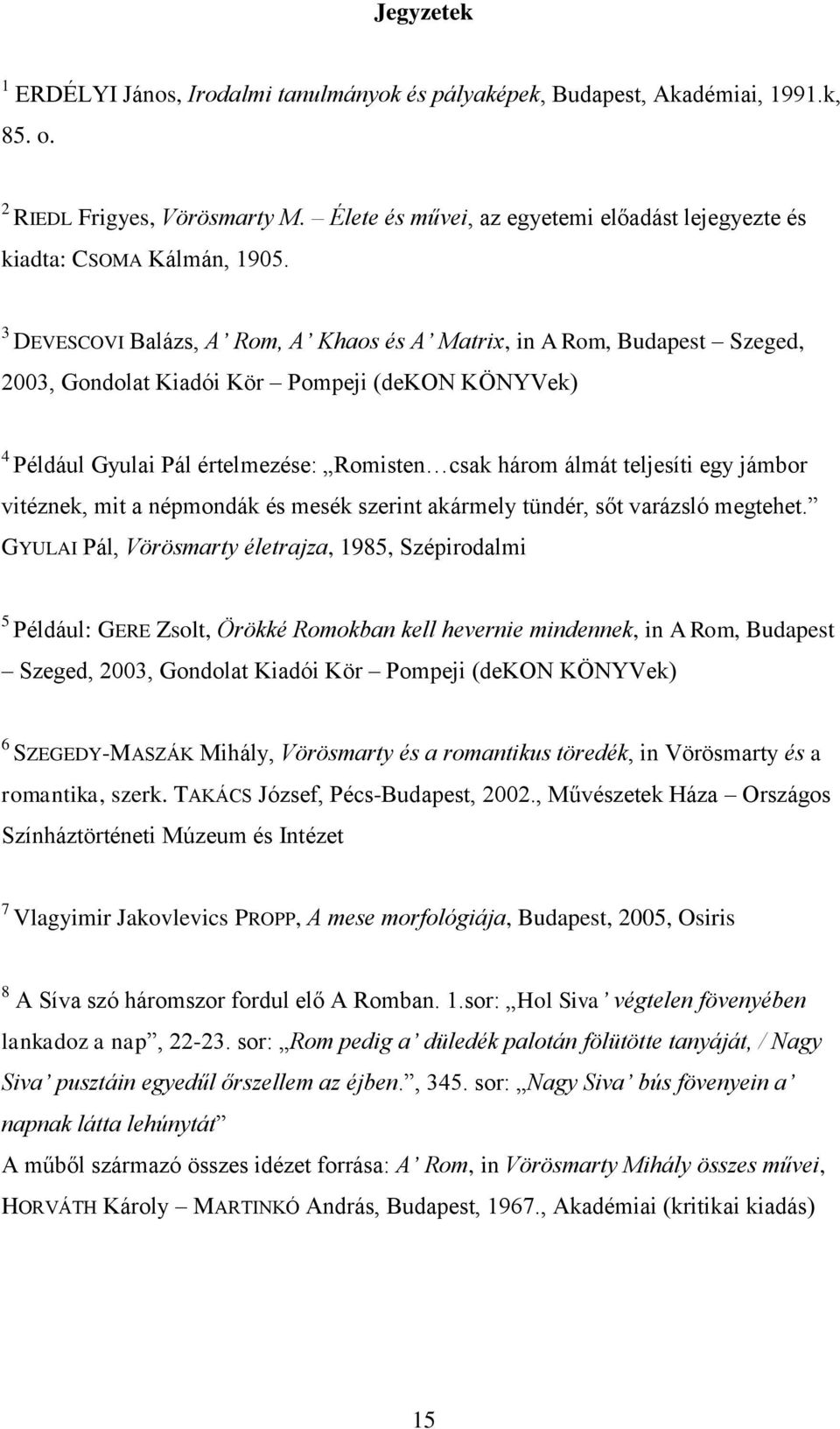 3 DEVESCOVI Balázs, A Rom, A Khaos és A Matrix, in A Rom, Budapest Szeged, 2003, Gondolat Kiadói Kör Pompeji (dekon KÖNYVek) 4 Például Gyulai Pál értelmezése: Romisten csak három álmát teljesíti egy