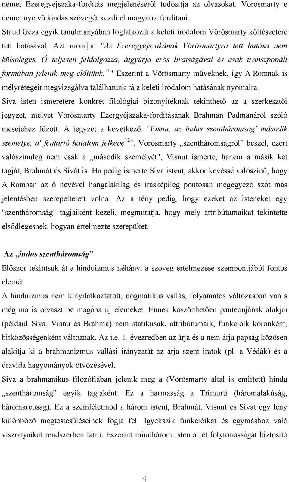 Ő teljesen feldolgozza, átgyúrja erős líraiságával és csak transzponált formában jelenik meg előttünk.