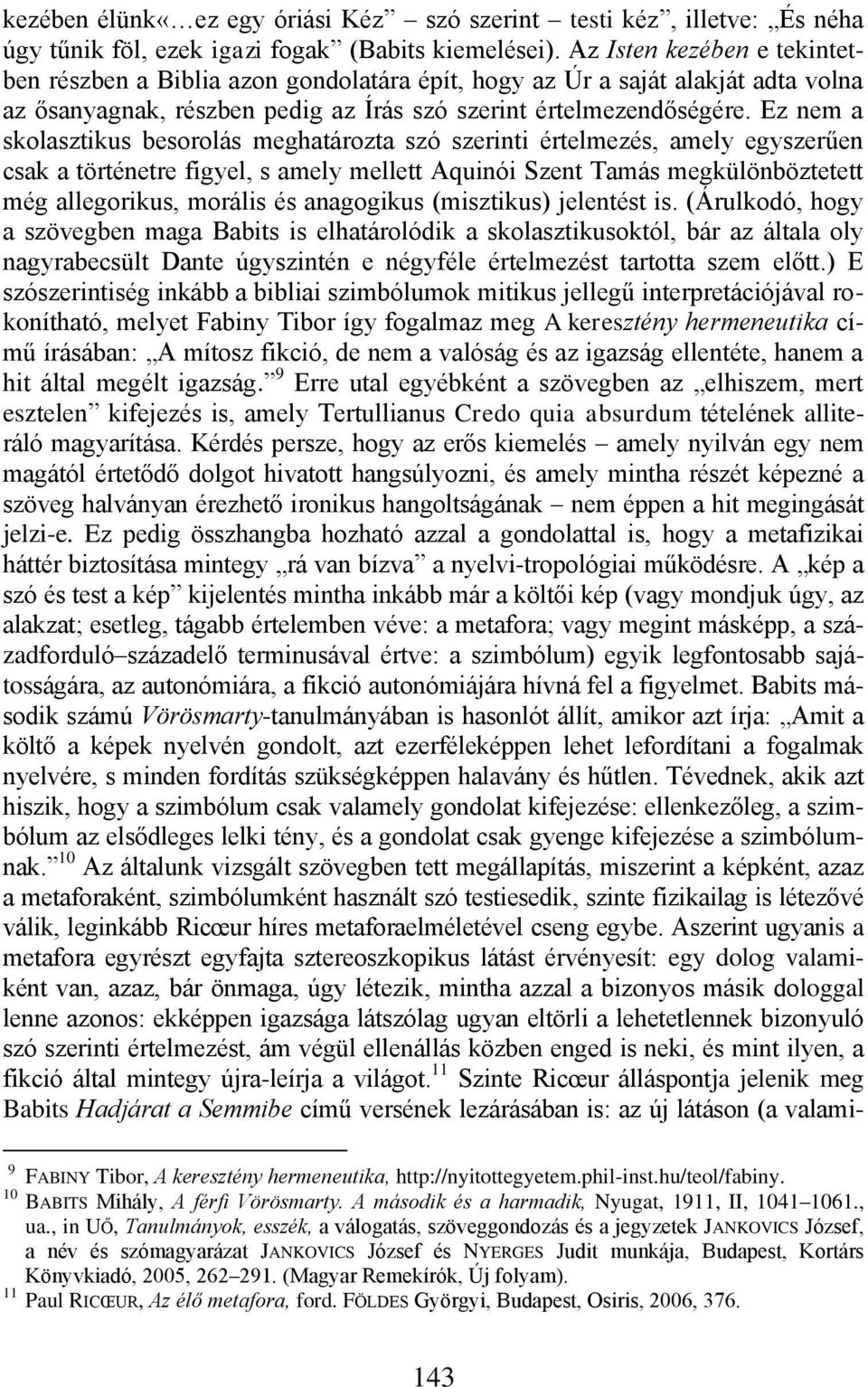 Ez nem a skolasztikus besorolás meghatározta szó szerinti értelmezés, amely egyszerűen csak a történetre figyel, s amely mellett Aquinói Szent Tamás megkülönböztetett még allegorikus, morális és