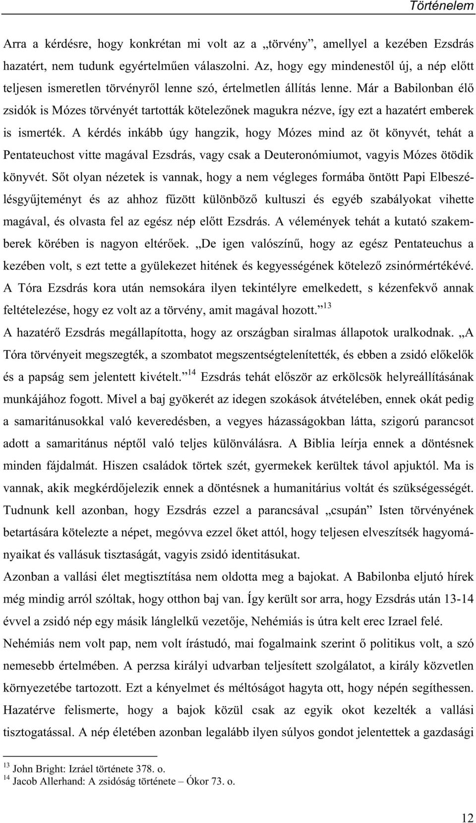 Már a Babilonban él zsidók is Mózes törvényét tartották kötelez nek magukra nézve, így ezt a hazatért emberek is ismerték.