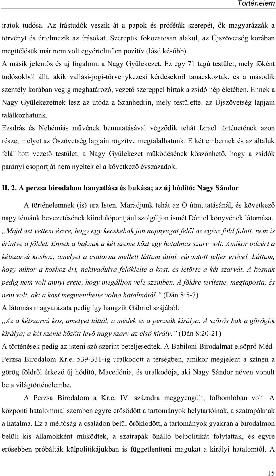 Ez egy 71 tagú testület, mely f ként tudósokból állt, akik vallási-jogi-törvénykezési kérdésekr l tanácskoztak, és a második szentély korában végig meghatározó, vezet szereppel bírtak a zsidó nép