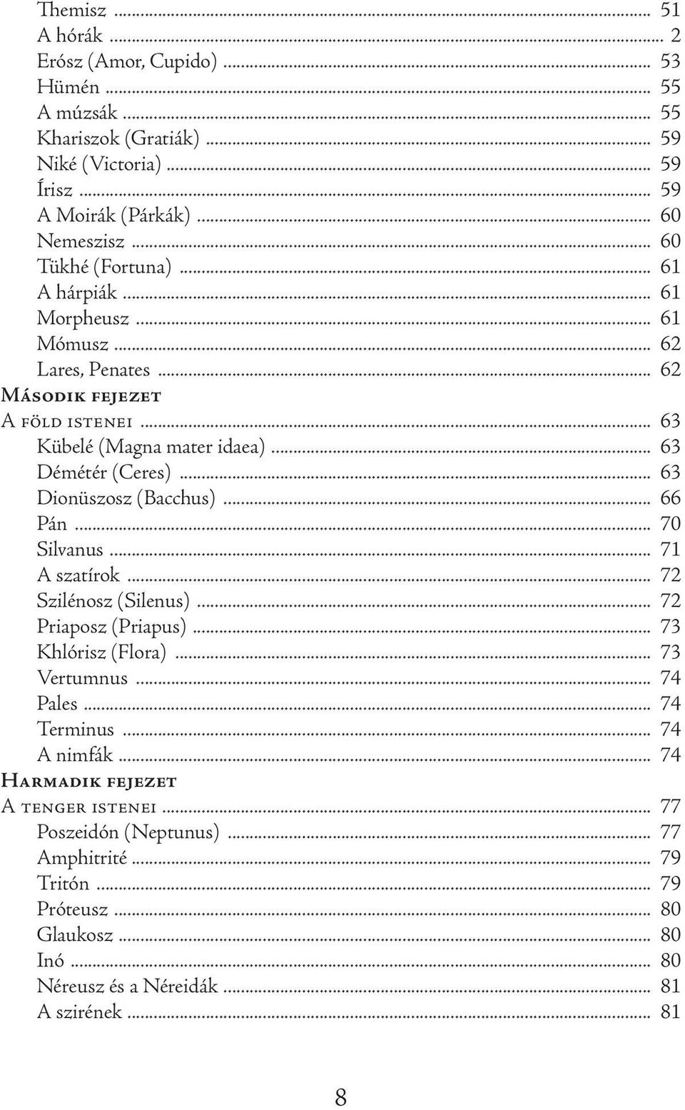 .. 63 Dionüszosz (Bacchus)... 66 Pán... 70 Silvanus... 71 A szatírok... 72 Szilénosz (Silenus)... 72 Priaposz (Priapus)... 73 Khlórisz (Flora)... 73 Vertumnus... 74 Pales... 74 Terminus.