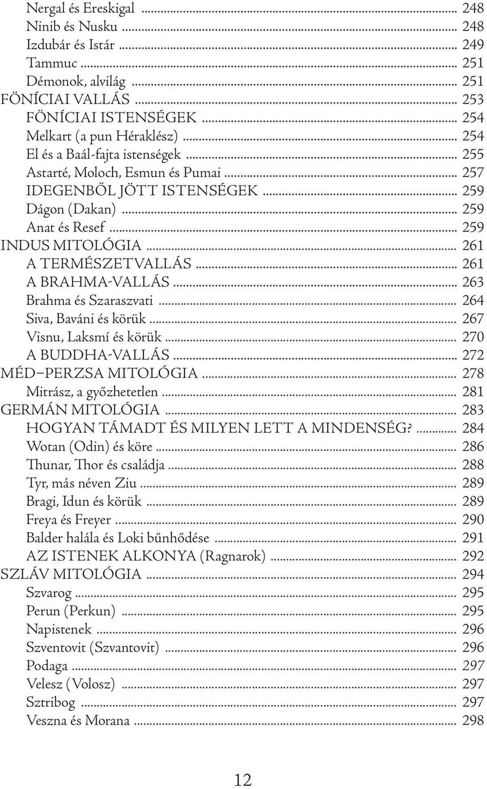 .. 261 A BrahmA-vallás... 263 Brahma és Szaraszvati... 264 Siva, Baváni és körük... 267 Visnu, Laksmí és körük... 270 A Buddha-vallás... 272 Méd perzsa mitológia... 278 Mitrász, a győzhetetlen.